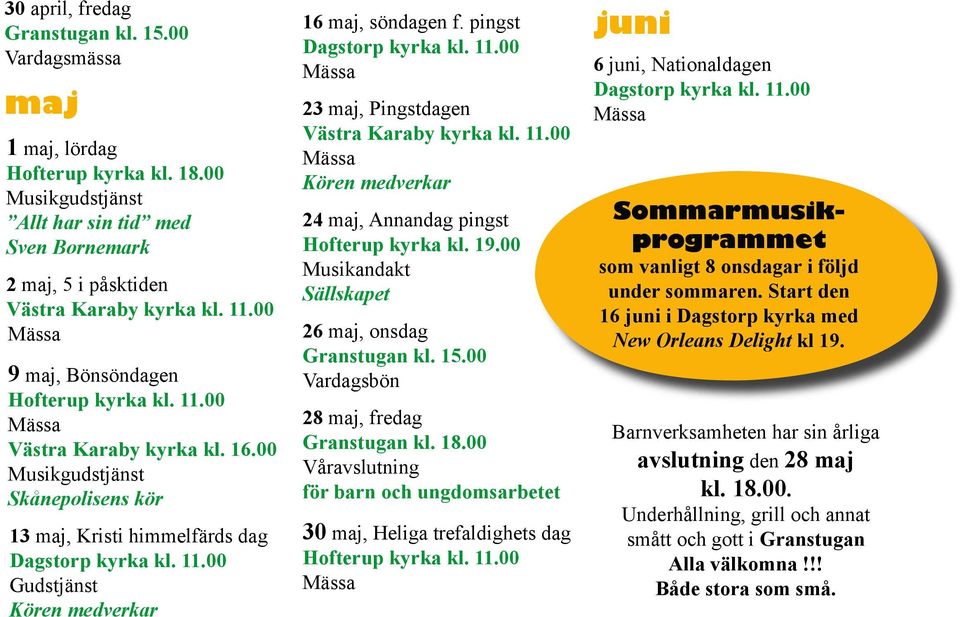 pingst Dagstorp kyrka kl. 11.00 23 maj, Pingstdagen Västra Karaby kyrka kl. 11.00 Kören medverkar 24 maj, Annandag pingst Hofterup kyrka kl. 19.00 Musikandakt Sällskapet 26 maj, onsdag Granstugan kl.