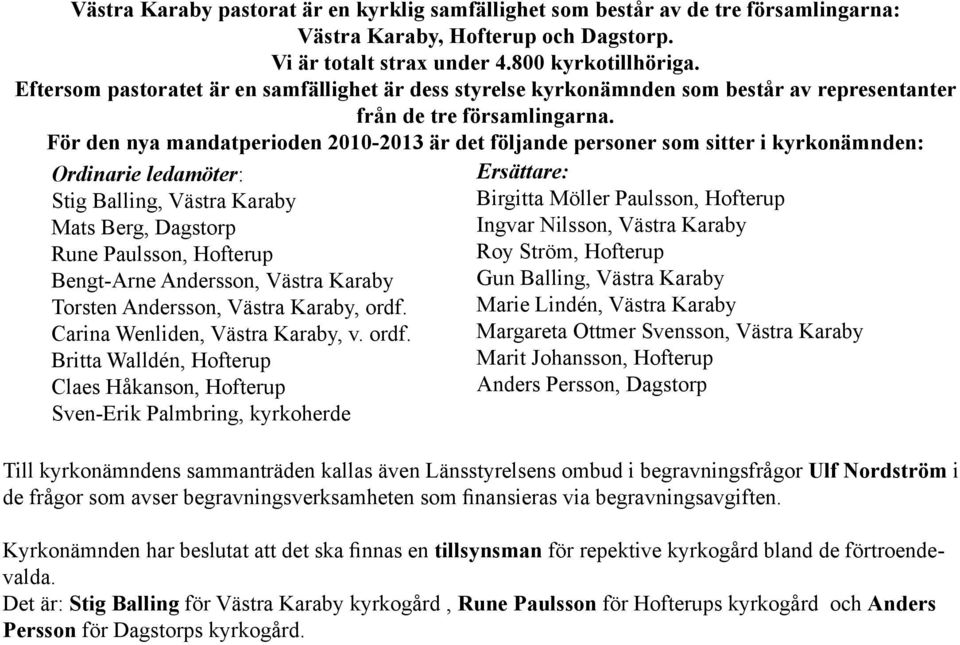 För den nya mandatperioden 2010-2013 är det följande personer som sitter i kyrkonämnden: Ordinarie ledamöter: Stig Balling, Västra Karaby Mats Berg, Dagstorp Rune Paulsson, Hofterup Bengt-Arne