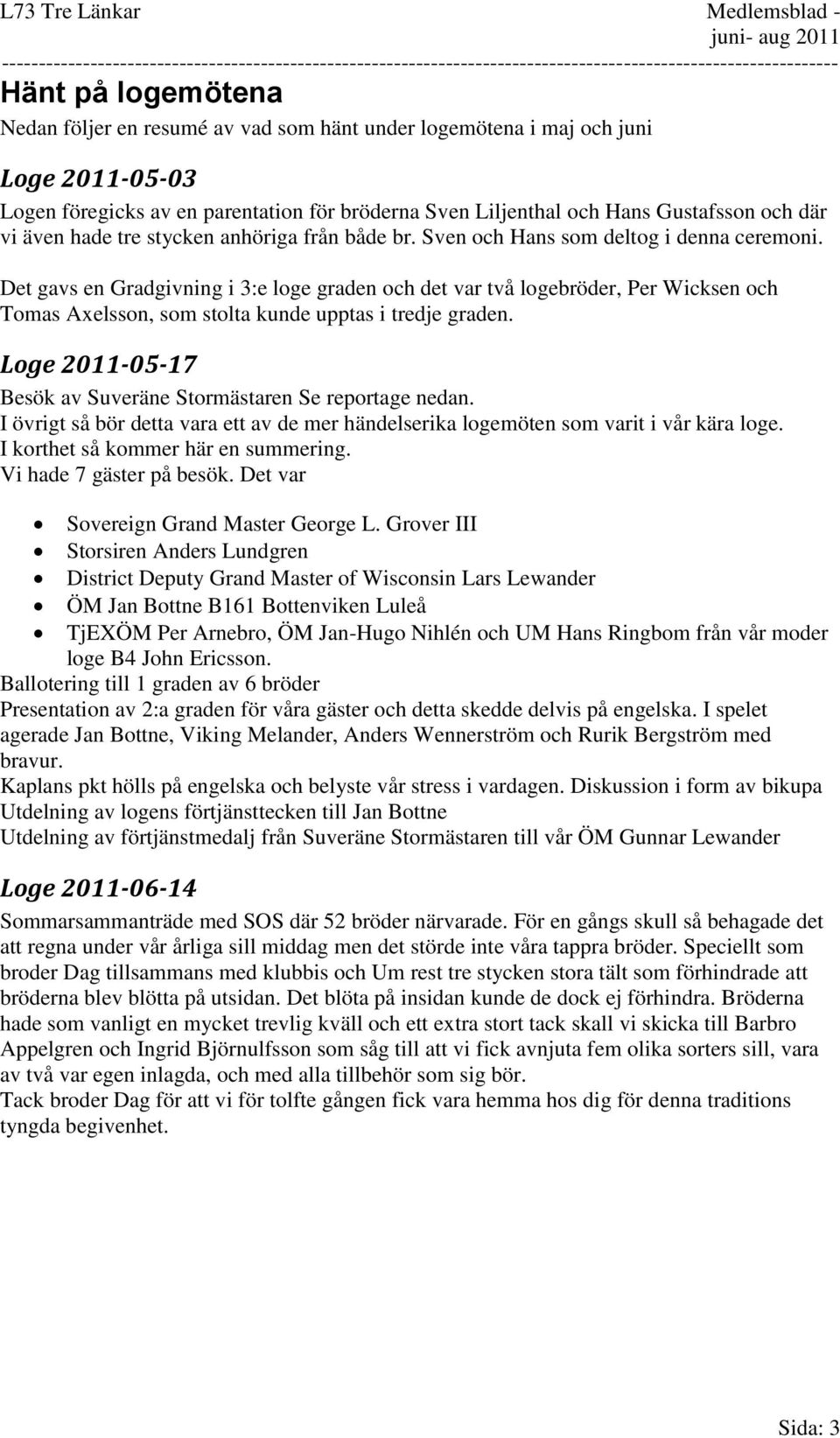 Det gavs en Gradgivning i 3:e loge graden och det var två logebröder, Per Wicksen och Tomas Axelsson, som stolta kunde upptas i tredje graden.
