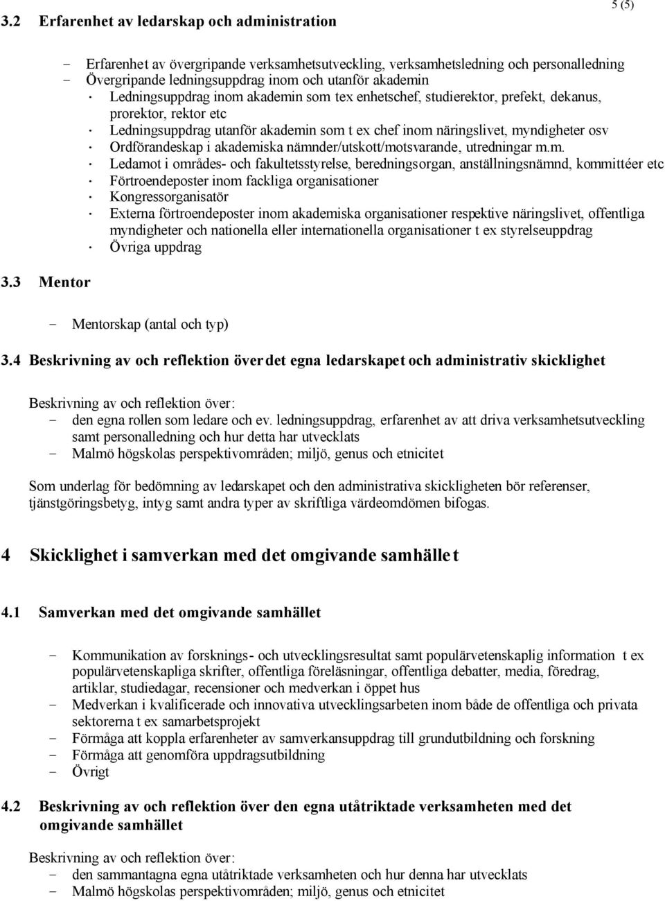 enhetschef, studierektor, prefekt, dekanus, prorektor, rektor etc Ledningsuppdrag utanför akademin som t ex chef inom näringslivet, myndigheter osv Ordförandeskap i akademiska