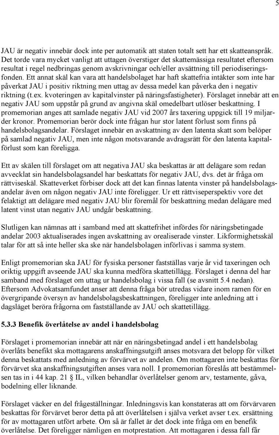 Ett annat skäl kan vara att handelsbolaget har haft skattefria intäkter som inte har påverkat JAU i positiv riktning men uttag av dessa medel kan påverka den i negativ riktning (t.ex.