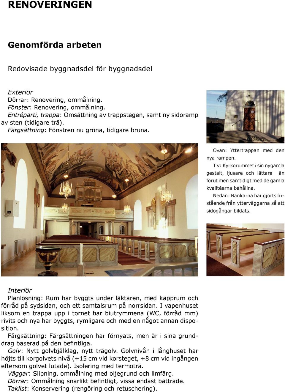 T v: Kyrkorummet i sin nygamla gestalt, ljusare och lättare än förut men samtidigt med de gamla kvalitéerna behållna.