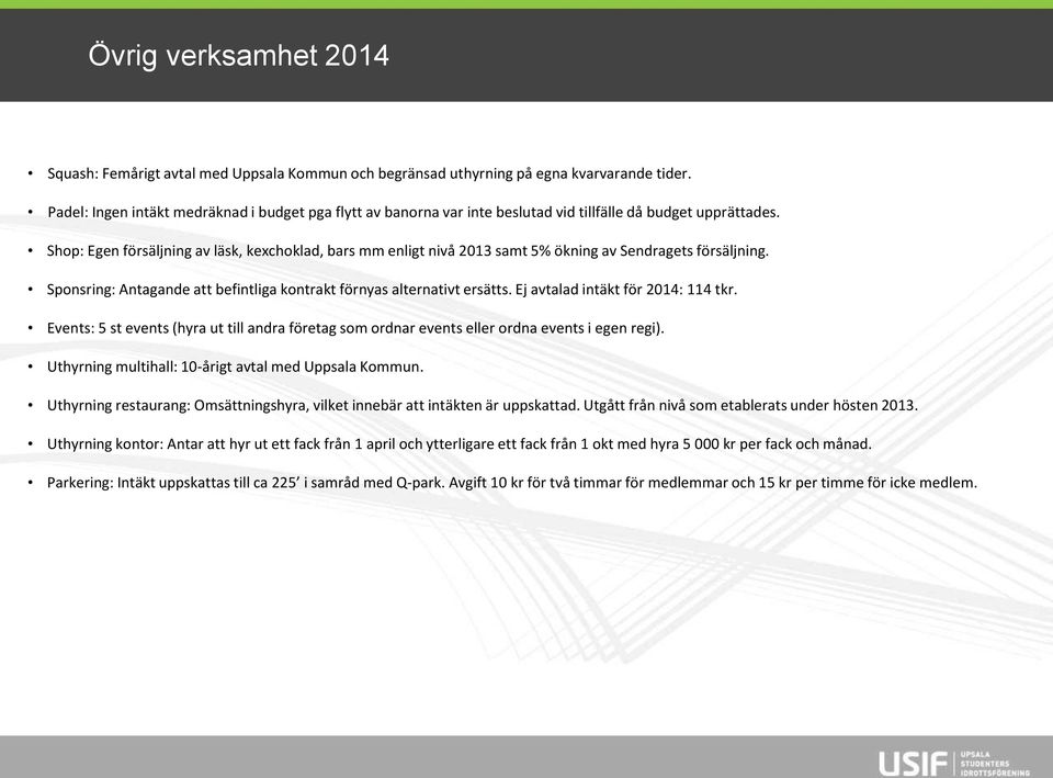 Shop: Egen försäljning av läsk, kexchoklad, bars mm enligt nivå 2013 samt 5% ökning av Sendragets försäljning. Sponsring: Antagande att befintliga kontrakt förnyas alternativt ersätts.