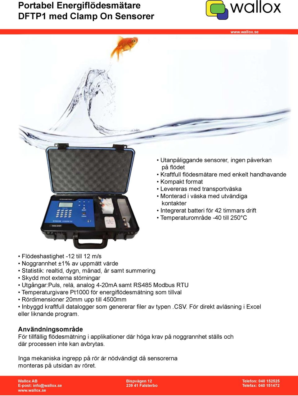 Utgångar:Puls, relä, analog 4-20mA samt RS485 Modbus RTU Temperaturgivare Pt1000 för energiflödesmätning som tillval Rördimensioner 20mm upp till 4500mm Inbyggd kraftfull datalogger som genererar