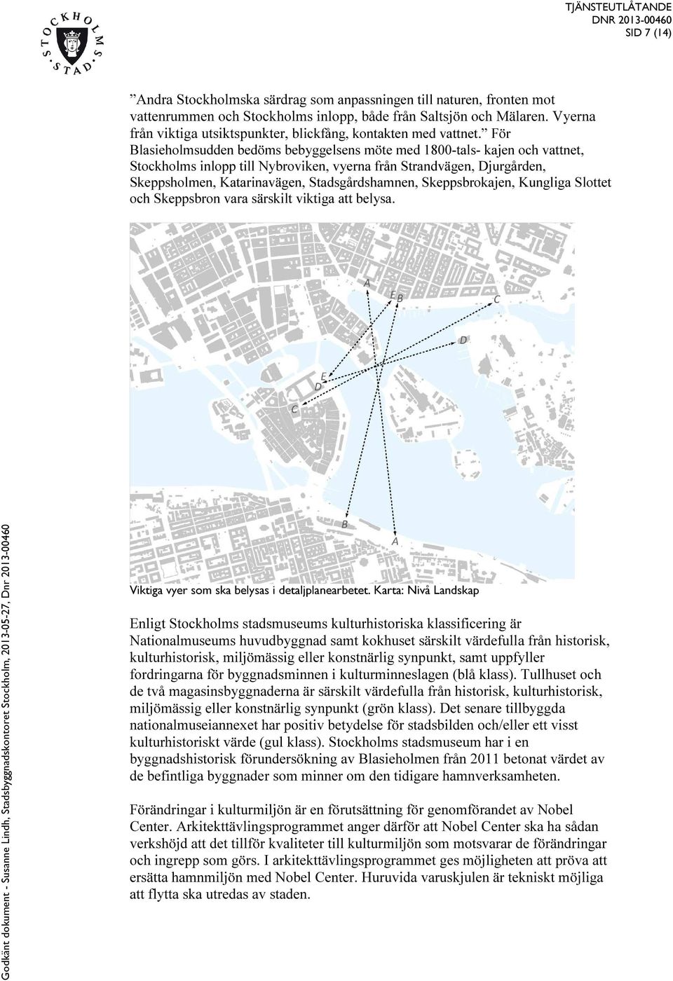 För Blasieholmsudden bedöms bebyggelsens möte med 1800-tals- kajen och vattnet, Stockholms inlopp till Nybroviken, vyerna från Strandvägen, Djurgården, Skeppsholmen, Katarinavägen, Stadsgårdshamnen,