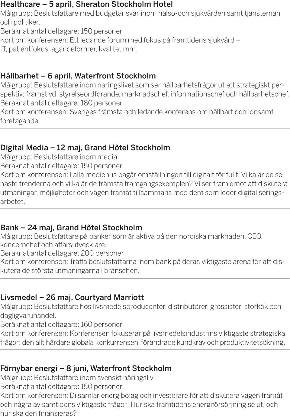 Hållbarhet 6 april, Waterfront Stockholm Målgrupp: Beslutsfattare inom näringslivet som ser hållbarhetsfrågor ut ett strategiskt perspektiv; främst vd, styrelseordförande, marknadschef,