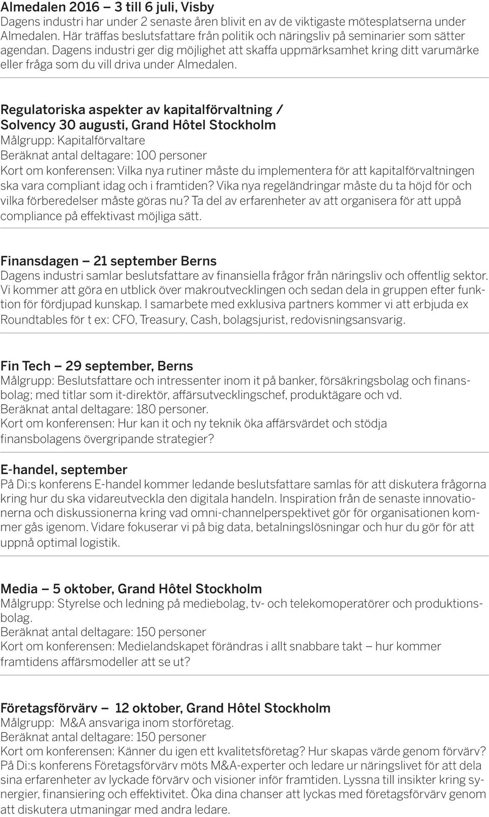 Dagens industri ger dig möjlighet att skaffa uppmärksamhet kring ditt varumärke eller fråga som du vill driva under Almedalen.