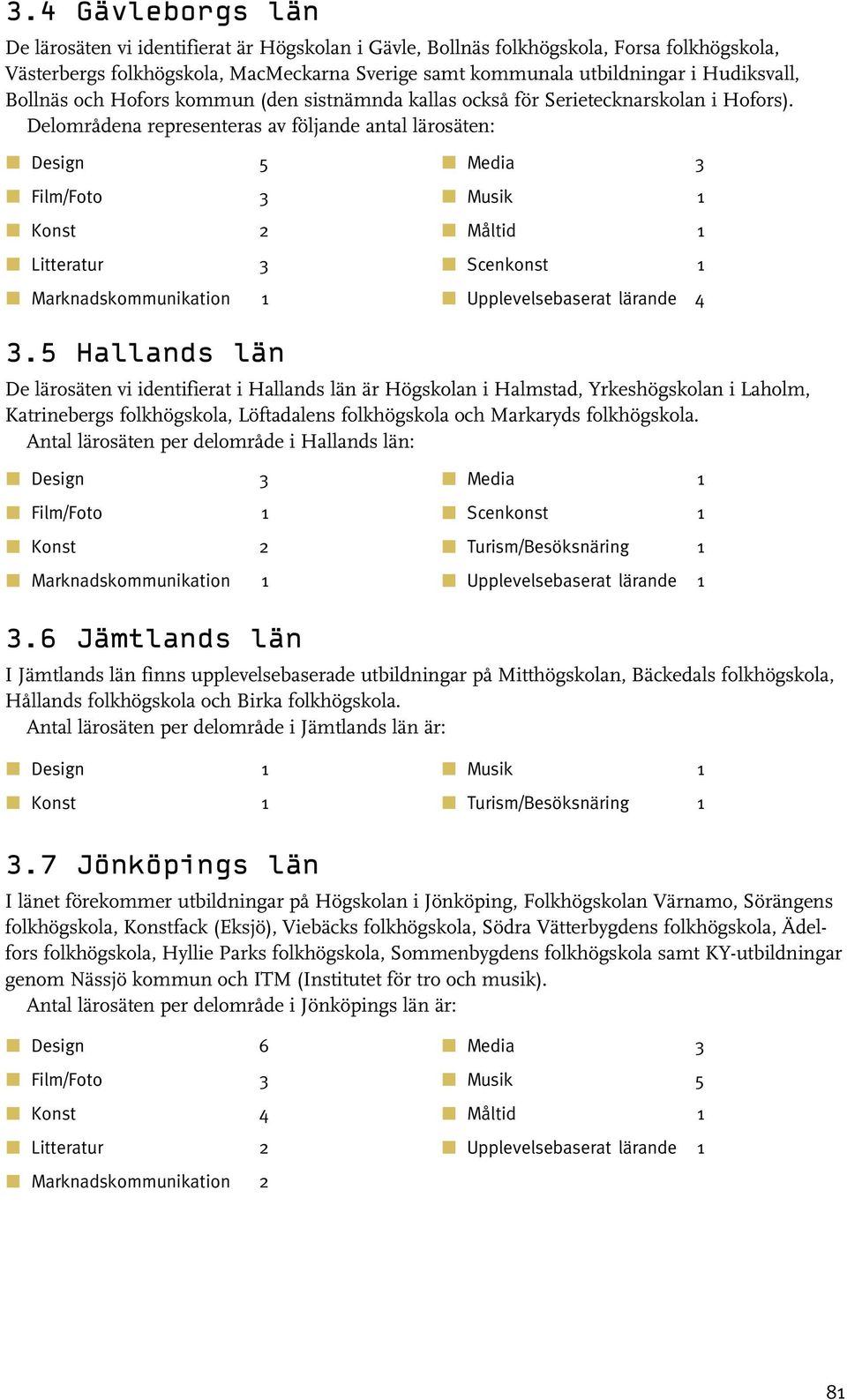 5 Hallands län Media Måltid Scenkonst Upplevelsebaserat lärande 4 De lärosäten vi identifierat i Hallands län är Högskolan i Halmstad, Yrkeshögskolan i Laholm, Katrinebergs folkhögskola, Löftadalens