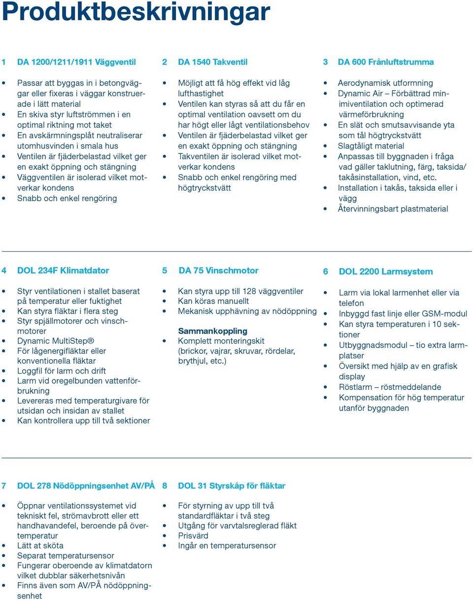 rengöring 2 DA 1540 Takventil Möjligt att få hög effekt vid låg lufthastighet Ventilen kan styras så att du får en optimal ventilation oavsett om du har högt eller lågt ventilationsbehov Ventilen är