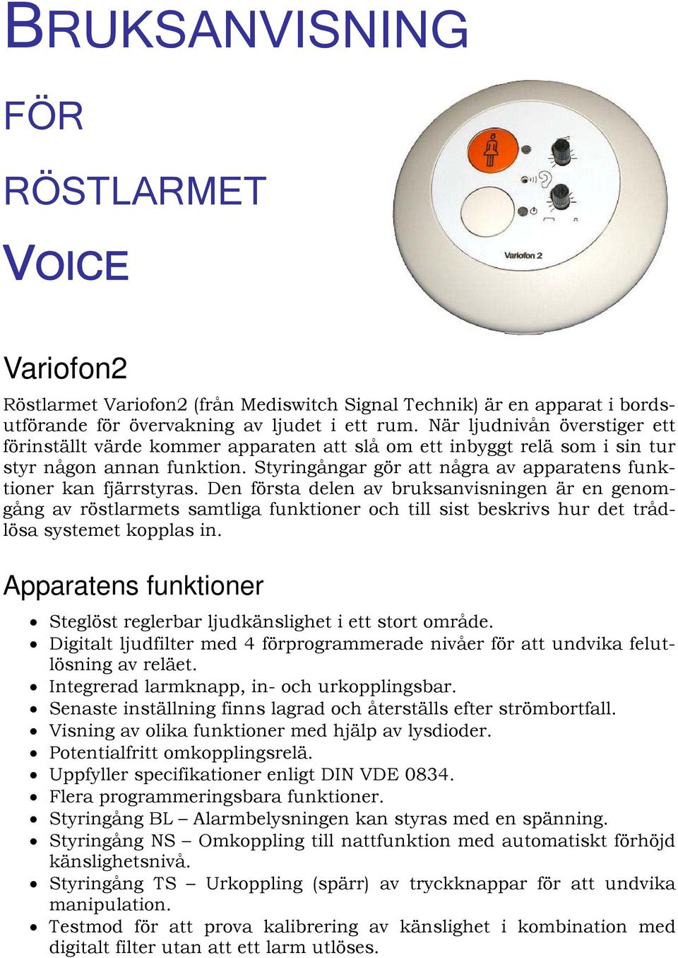 Styringångar gör att några av apparatens funktioner kan fjärrstyras.