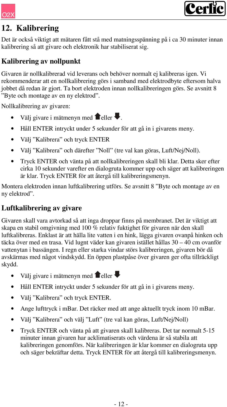 Vi rekommenderar att en nollkalibrering görs i samband med elektrodbyte eftersom halva jobbet då redan är gjort. Ta bort elektroden innan nollkalibreringen görs.