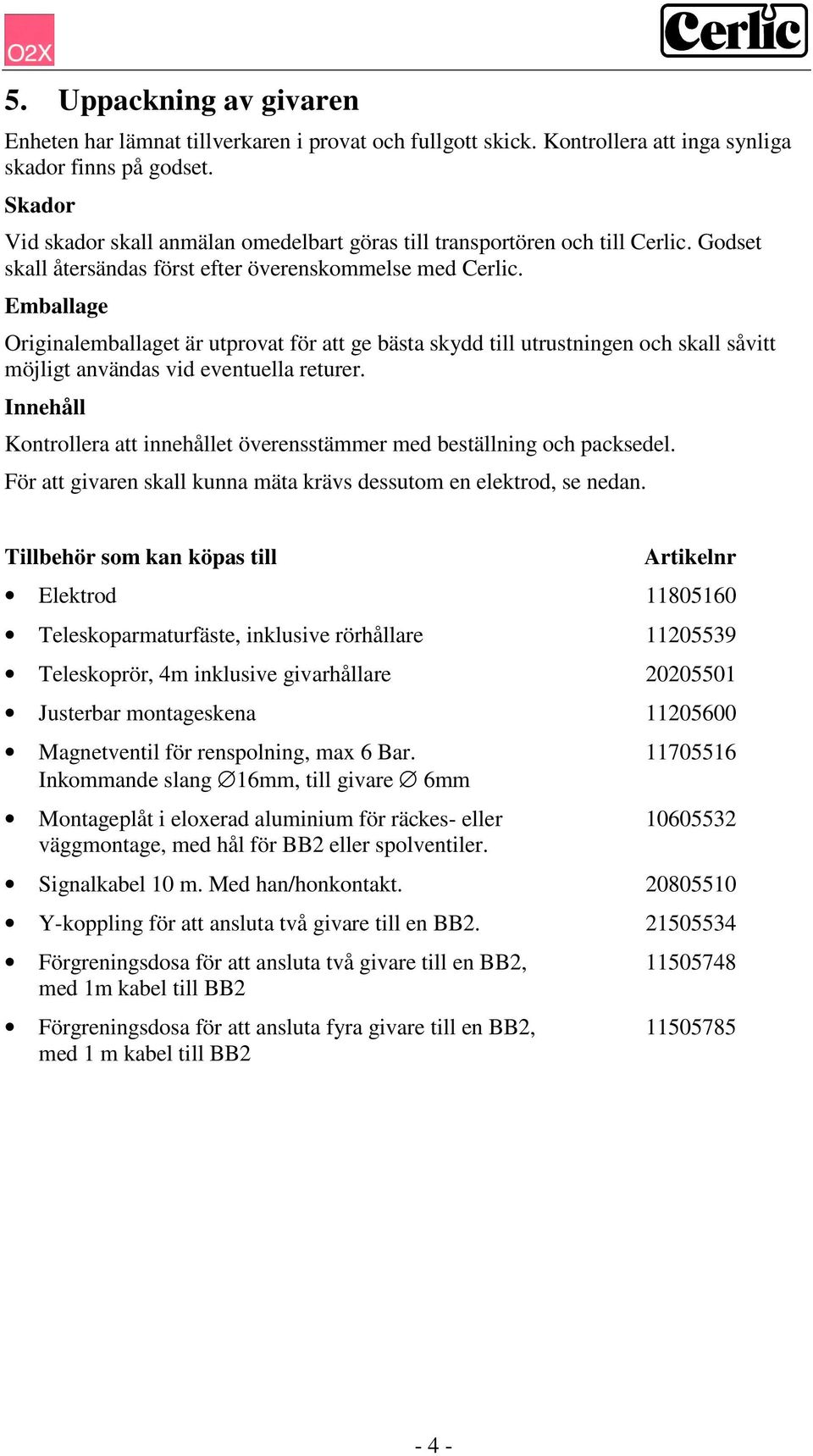 Emballage Originalemballaget är utprovat för att ge bästa skydd till utrustningen och skall såvitt möjligt användas vid eventuella returer.