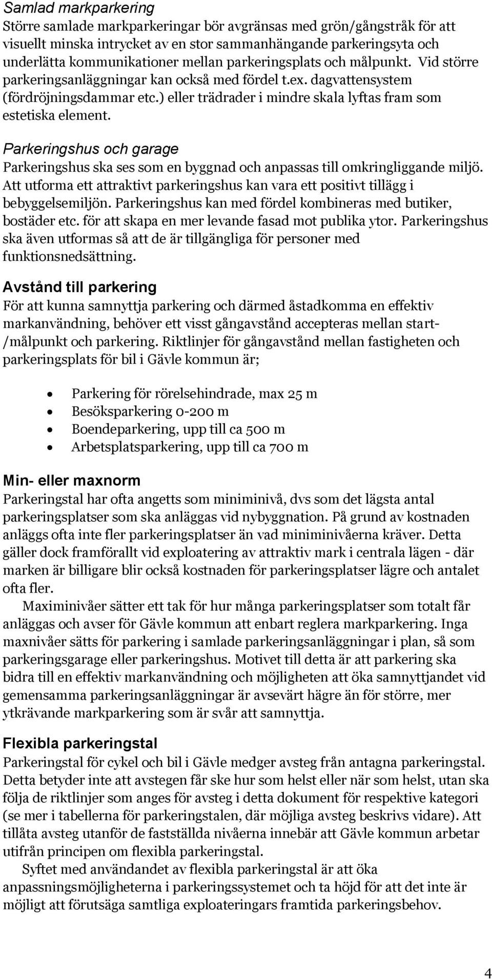 Parkeringshus och garage Parkeringshus ska ses som en byggnad och anpassas till omkringliggande miljö. Att utforma ett attraktivt parkeringshus kan vara ett positivt tillägg i bebyggelsemiljön.