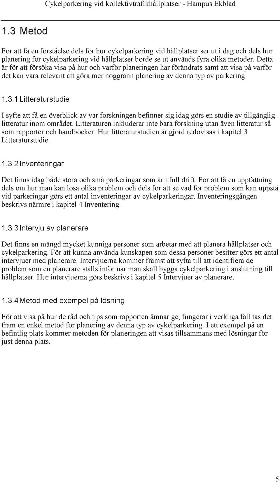 1 Litteraturstudie I syfte att få en överblick av var forskningen befinner sig idag görs en studie av tillgänglig litteratur inom området.