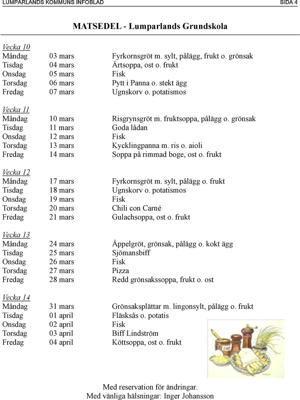 grönsak Tisdag 11 mars Goda lådan Onsdag 12 mars Fisk Torsdag 13 mars Kycklingpanna m. ris o. aioli Fredag 14 mars Soppa på rimmad boge, ost o. frukt Vecka 12 Måndag 17 mars Fyrkornsgröt m.