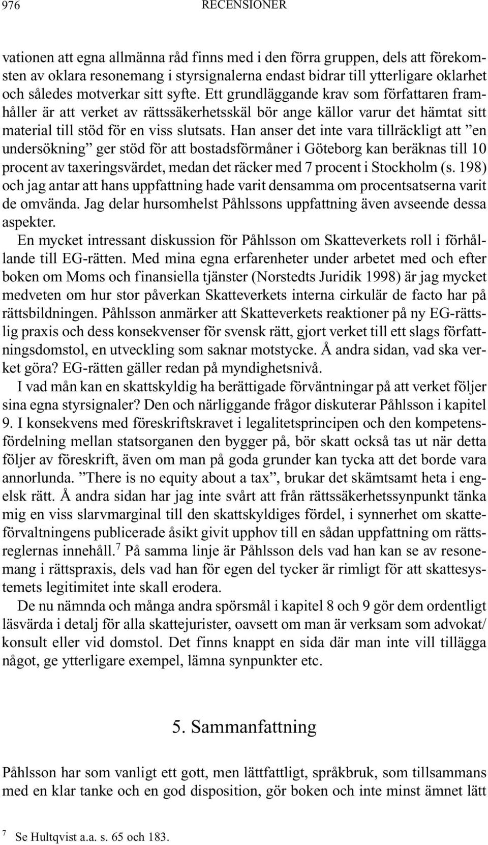 Han anser det inte vara tillräckligt att en undersökning ger stöd för att bostadsförmåner i Göteborg kan beräknas till 10 procent av taxeringsvärdet, medan det räcker med 7 procent i Stockholm (s.