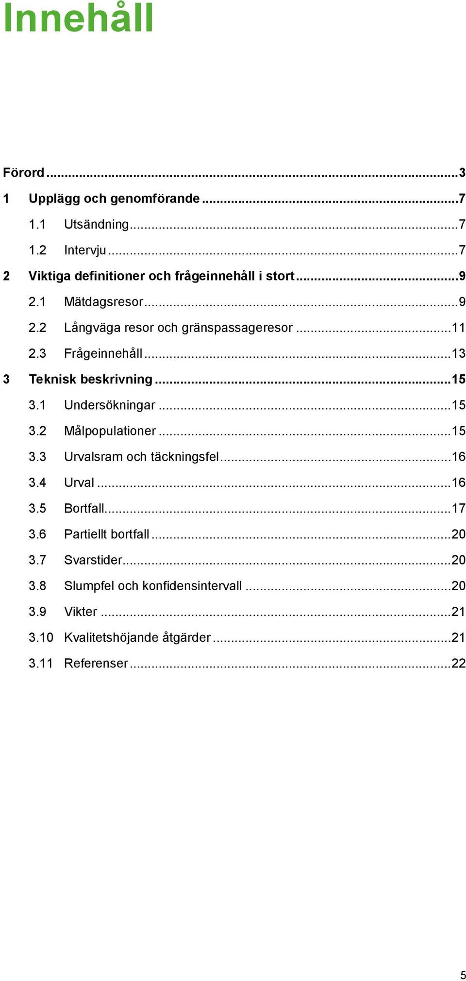 1 Undersökningar... 15 3.2 Målpopulationer... 15 3.3 Urvalsram och täckningsfel... 16 3.4 Urval... 16 3.5 Bortfall... 17 3.