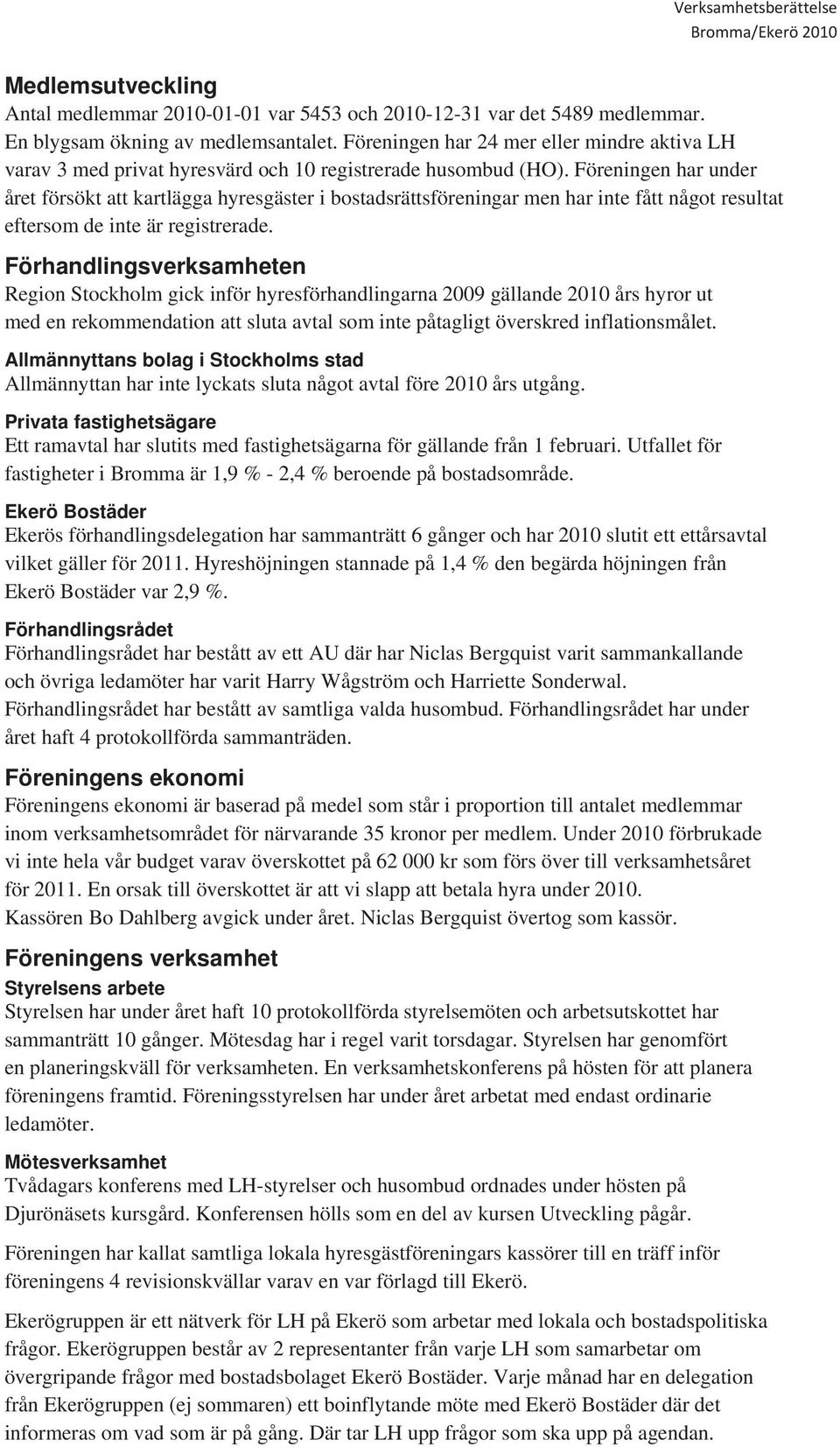 Föreningen har under året försökt att kartlägga hyresgäster i bostadsrättsföreningar men har inte fått något resultat eftersom de inte är registrerade.