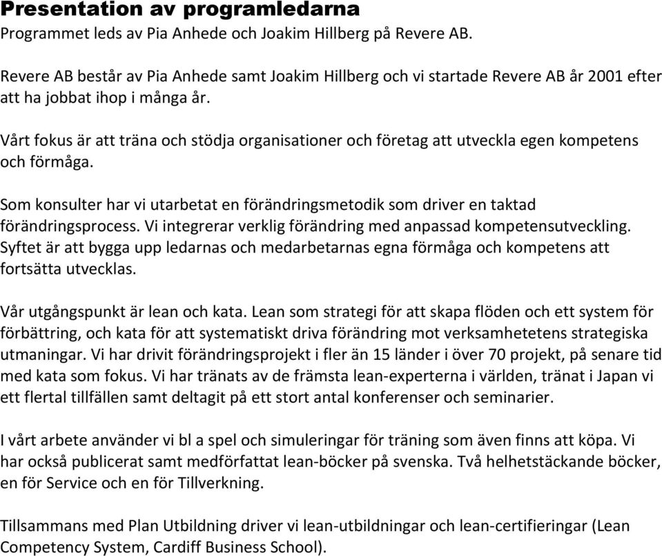 Vårt fokus är att träna och stödja organisationer och företag att utveckla egen kompetens och förmåga. Som konsulter har vi utarbetat en förändringsmetodik som driver en taktad förändringsprocess.