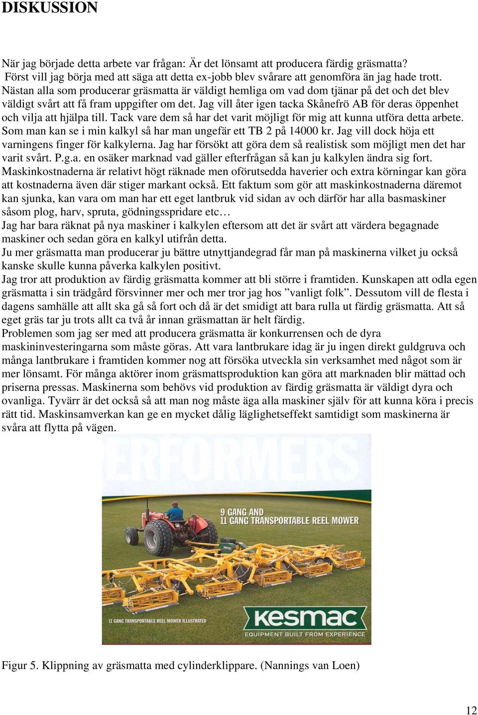 Jag vill åter igen tacka Skånefrö AB för deras öppenhet och vilja att hjälpa till. Tack vare dem så har det varit möjligt för mig att kunna utföra detta arbete.