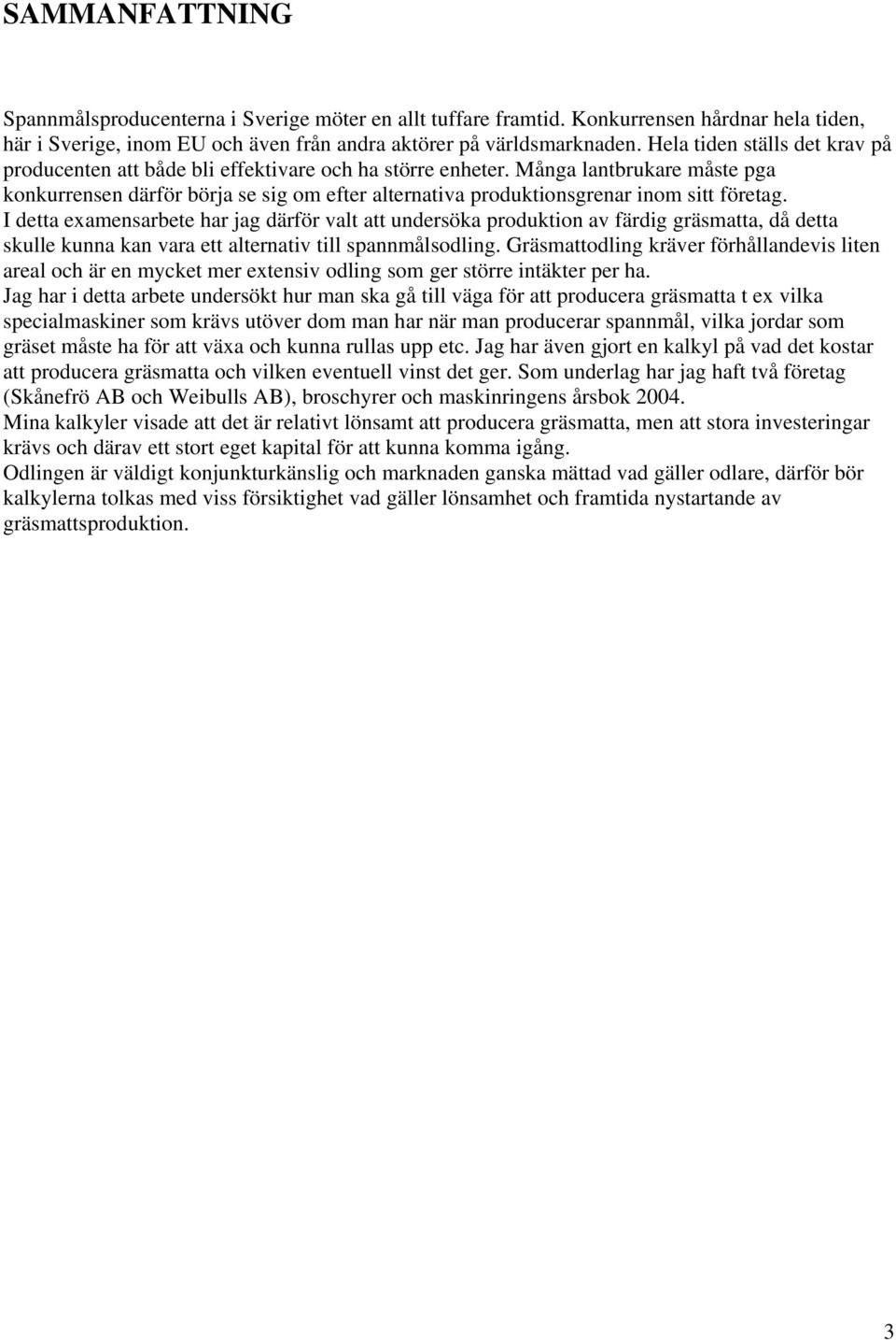 Många lantbrukare måste pga konkurrensen därför börja se sig om efter alternativa produktionsgrenar inom sitt företag.