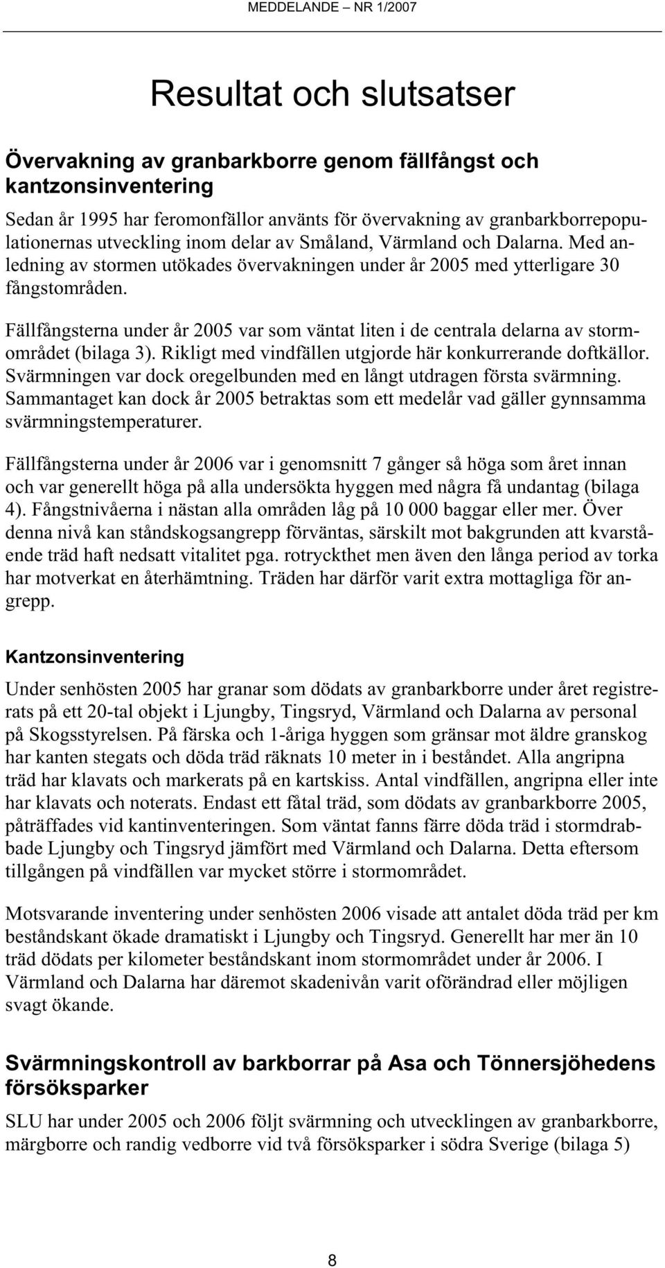 Fällfångsterna under år 25 var som väntat liten i de centrala delarna av stormområdet (bilaga 3). Rikligt med vindfällen utgjorde här konkurrerande doftkällor.