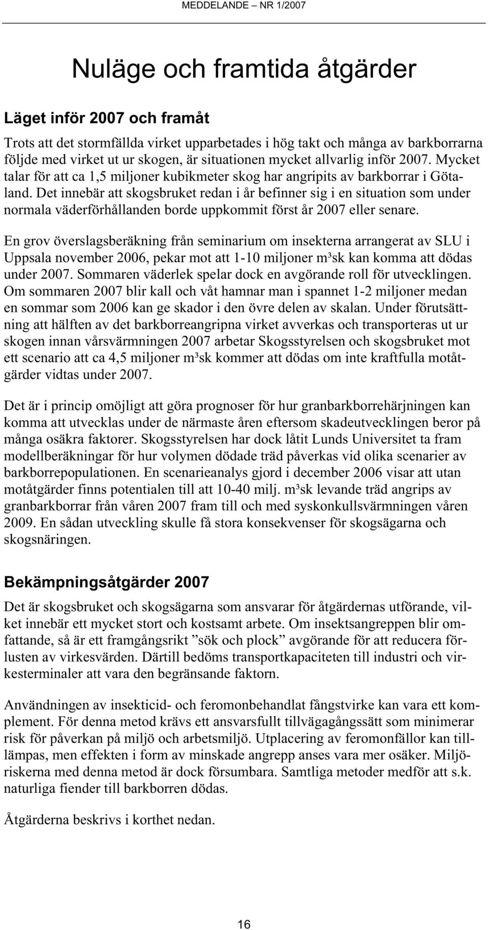 Det innebär att skogsbruket redan i år befinner sig i en situation som under normala väderförhållanden borde uppkommit först år 27 eller senare.