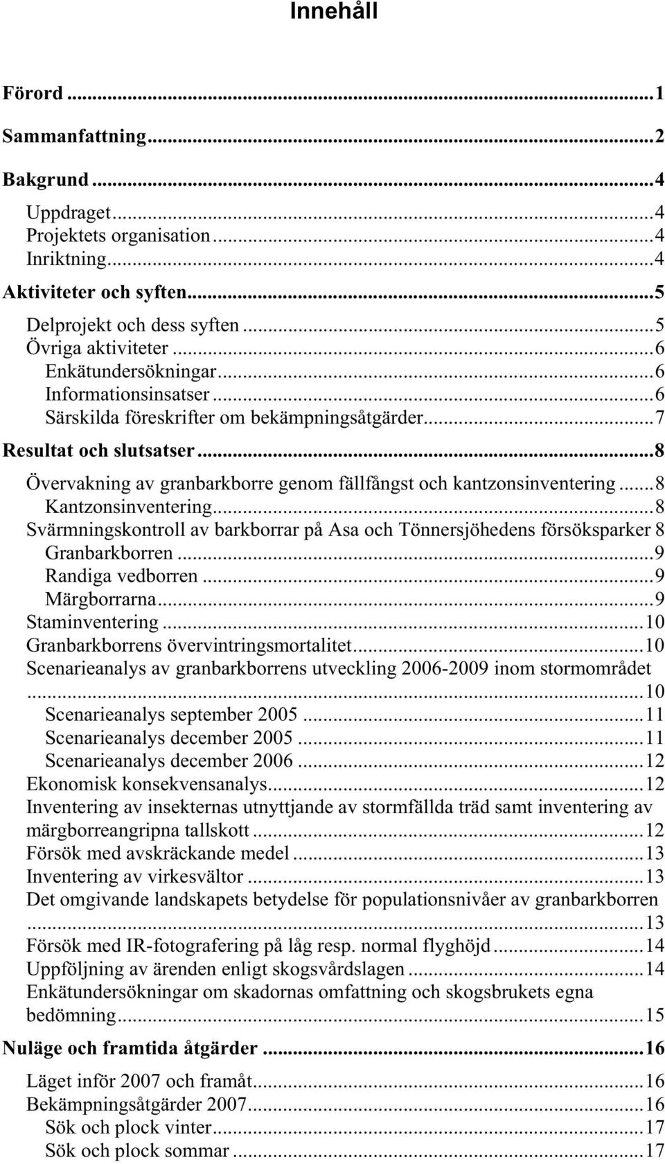 ..8 Kantzonsinventering...8 Svärmningskontroll av barkborrar på Asa och Tönnersjöhedens försöksparker 8 Granbarkborren...9 Randiga vedborren...9 Märgborrarna...9 Staminventering.