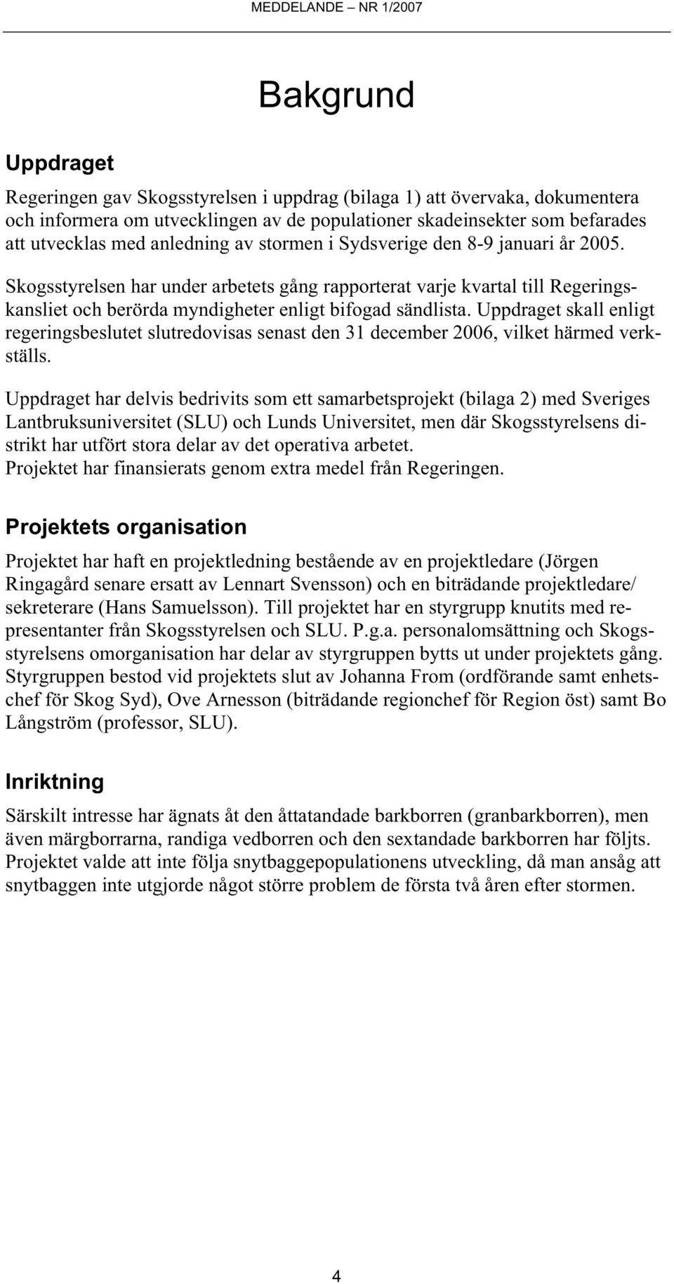 Skogsstyrelsen har under arbetets gång rapporterat varje kvartal till Regeringskansliet och berörda myndigheter enligt bifogad sändlista.