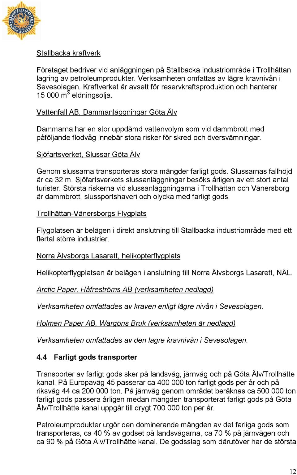 Vattenfall AB, Dammanläggningar Göta Älv Dammarna har en stor uppdämd vattenvolym som vid dammbrott med påföljande flodvåg innebär stora risker för skred och översvämningar.