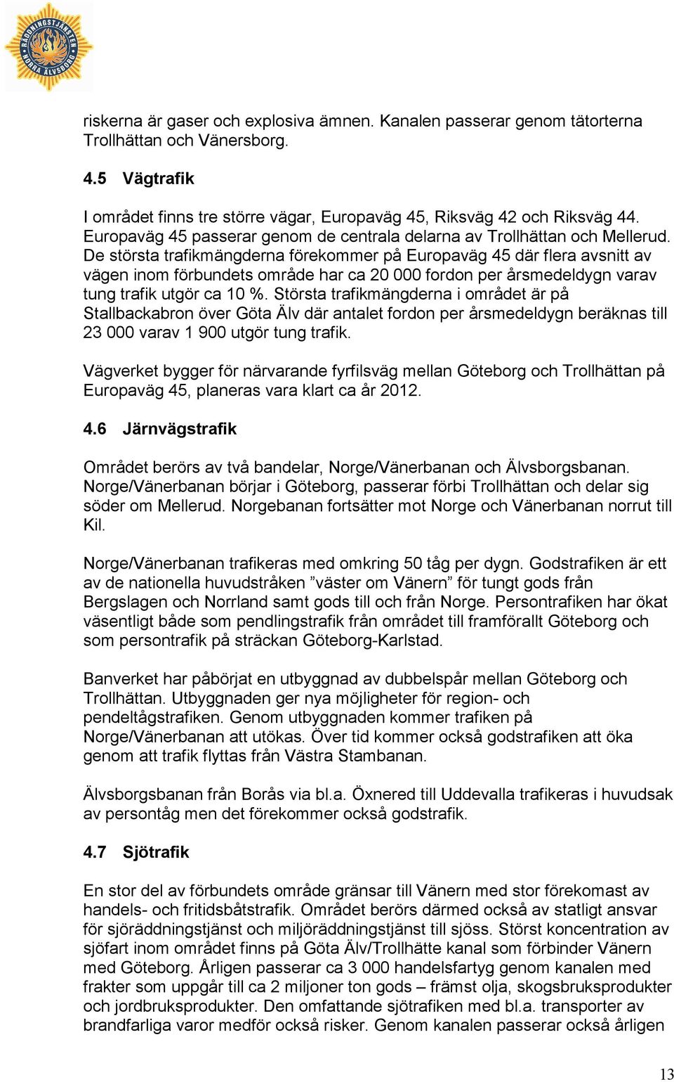 De största trafikmängderna förekommer på Europaväg 45 där flera avsnitt av vägen inom förbundets område har ca 20 000 fordon per årsmedeldygn varav tung trafik utgör ca 10 %.