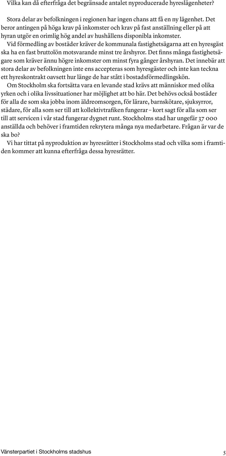 Vid förmedling av bostäder kräver de kommunala fastighetsägarna att en hyresgäst ska ha en fast bruttolön motsvarande minst tre årshyror.