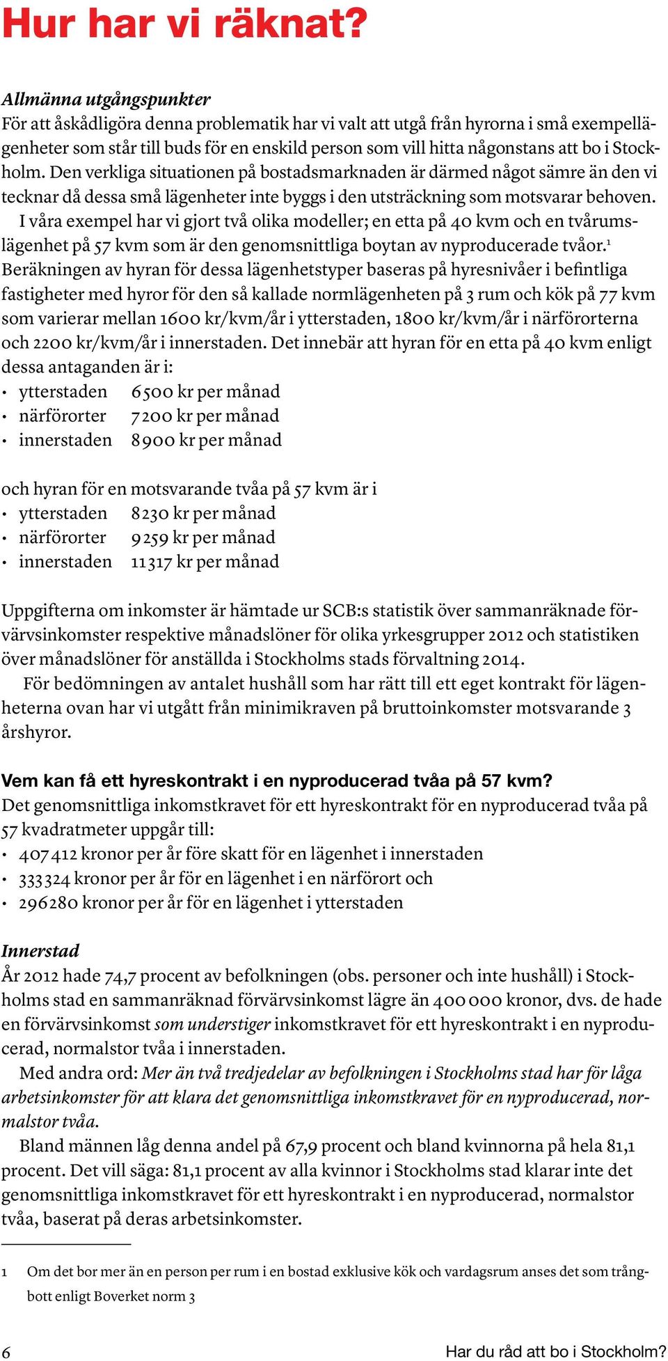 Stockholm. Den verkliga situationen på bostadsmarknaden är därmed något sämre än den vi tecknar då dessa små lägenheter inte byggs i den utsträckning som motsvarar behoven.