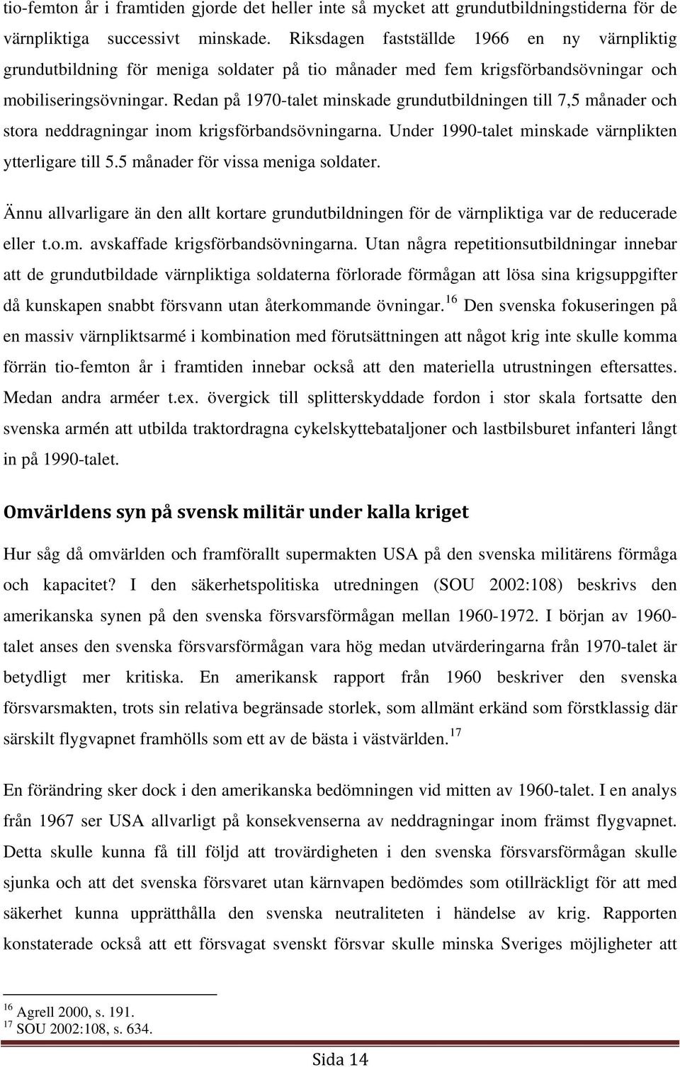 Redan på 1970-talet minskade grundutbildningen till 7,5 månader och stora neddragningar inom krigsförbandsövningarna. Under 1990-talet minskade värnplikten ytterligare till 5.