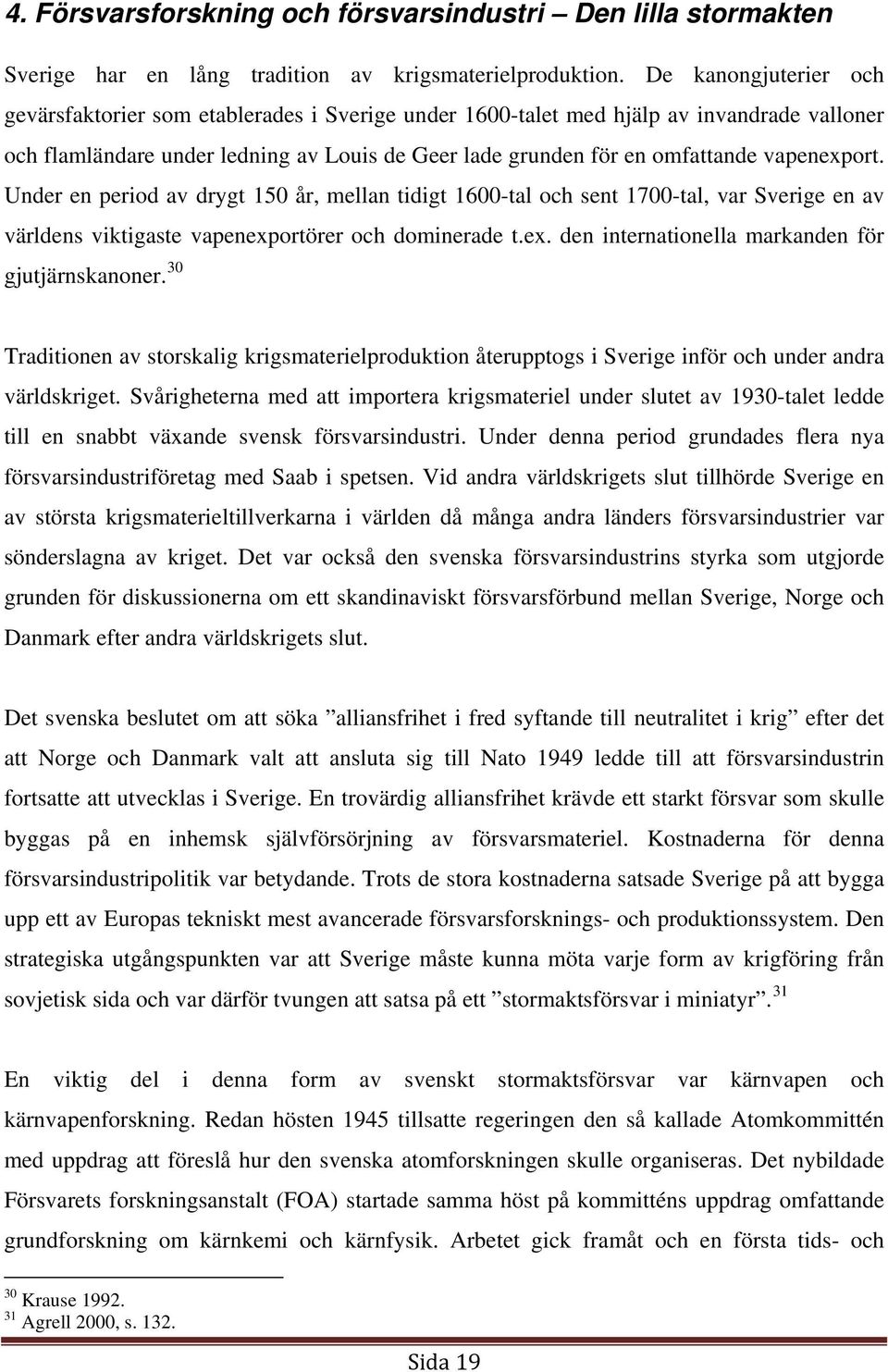 vapenexport. Under en period av drygt 150 år, mellan tidigt 1600-tal och sent 1700-tal, var Sverige en av världens viktigaste vapenexportörer och dominerade t.ex. den internationella markanden för gjutjärnskanoner.