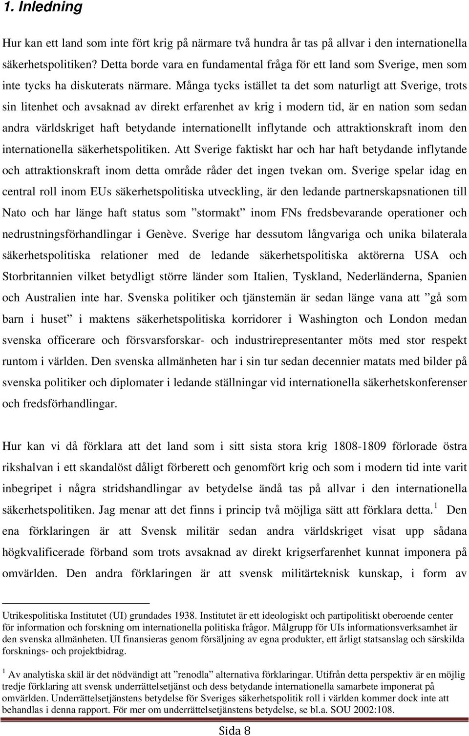 Många tycks istället ta det som naturligt att Sverige, trots sin litenhet och avsaknad av direkt erfarenhet av krig i modern tid, är en nation som sedan andra världskriget haft betydande