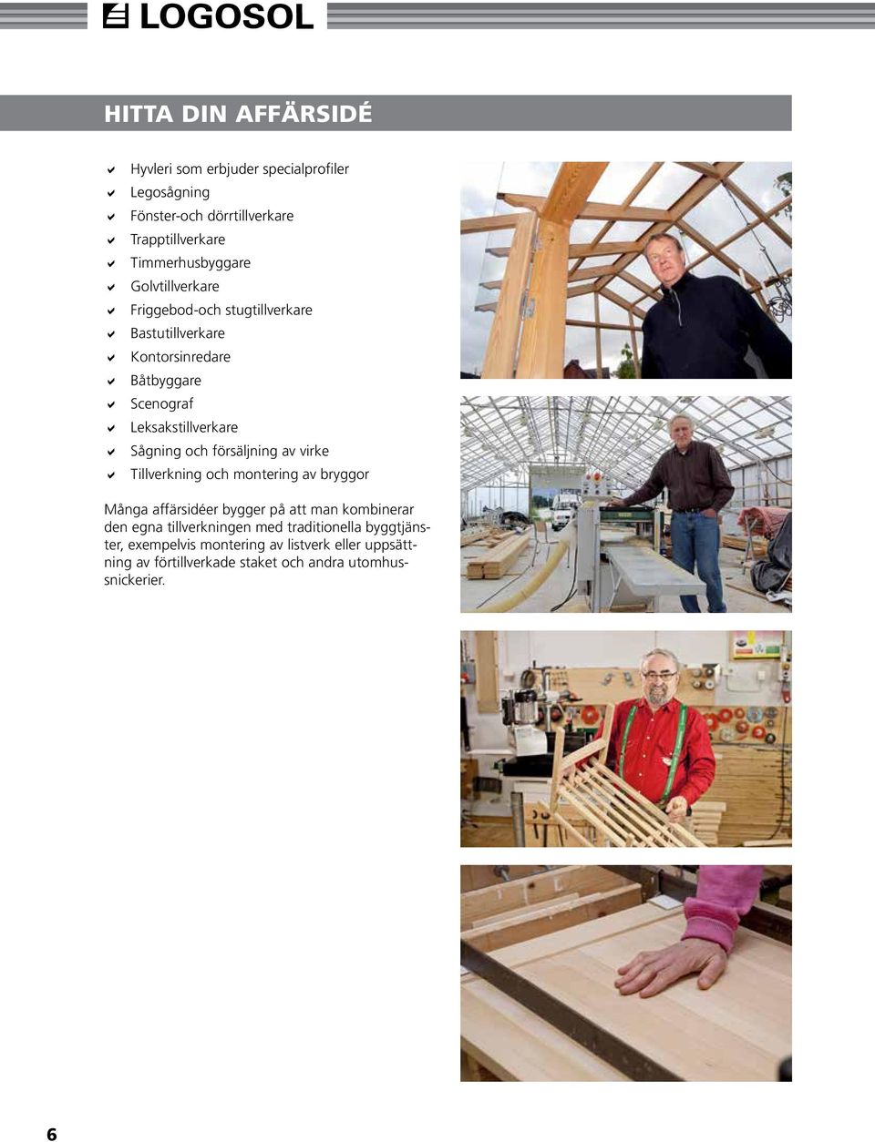 försäljning av virke Tillverkning och montering av bryggor Många affärsidéer bygger på att man kombinerar den egna tillverkningen