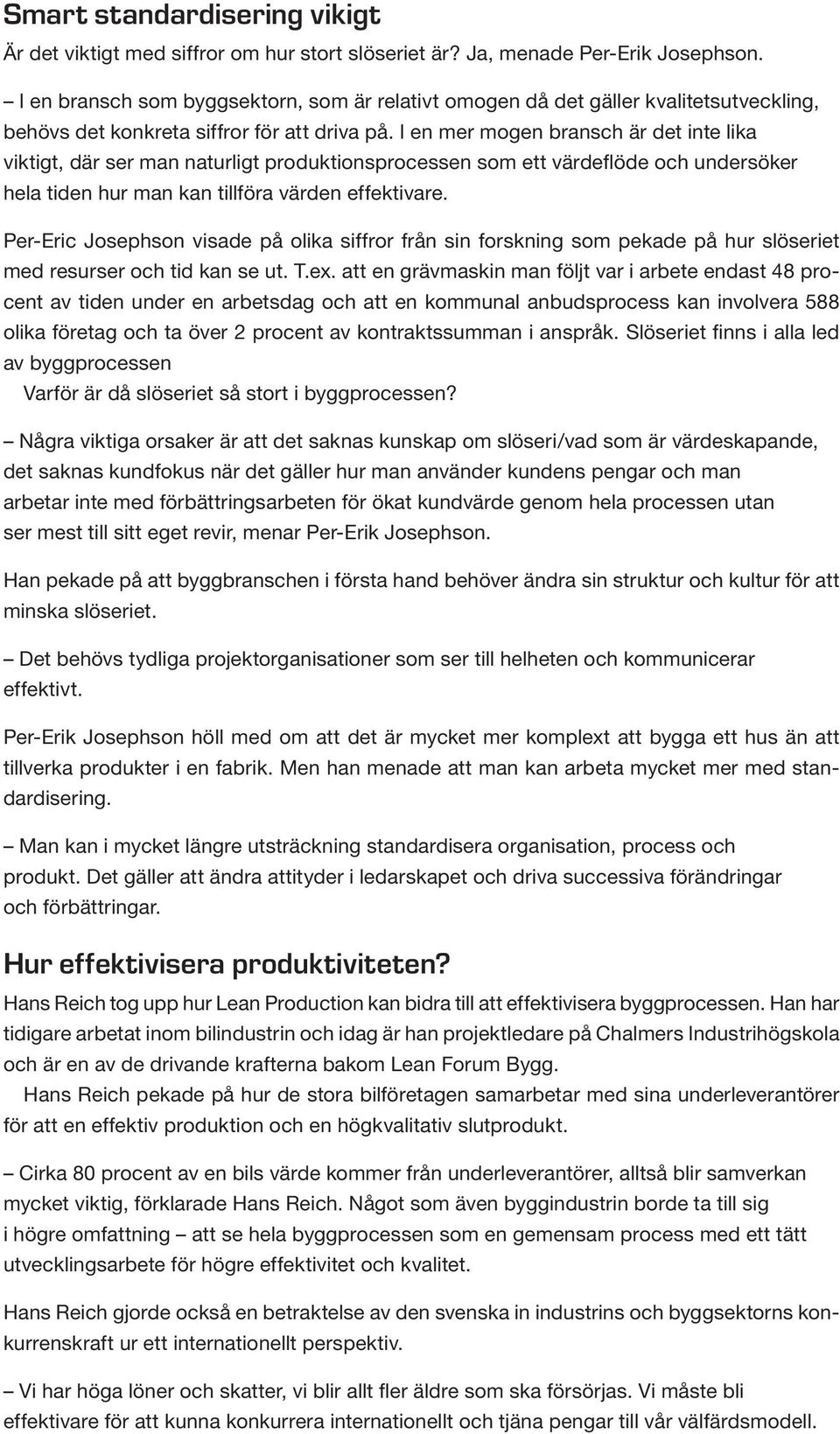 I en mer mogen bransch är det inte lika viktigt, där ser man naturligt produktionsprocessen som ett värdeflöde och undersöker hela tiden hur man kan tillföra värden effektivare.