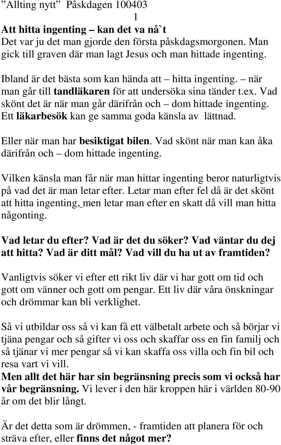 Ett läkarbesök kan ge samma goda känsla av lättnad. Eller när man har besiktigat bilen. Vad skönt när man kan åka därifrån och dom hittade ingenting.