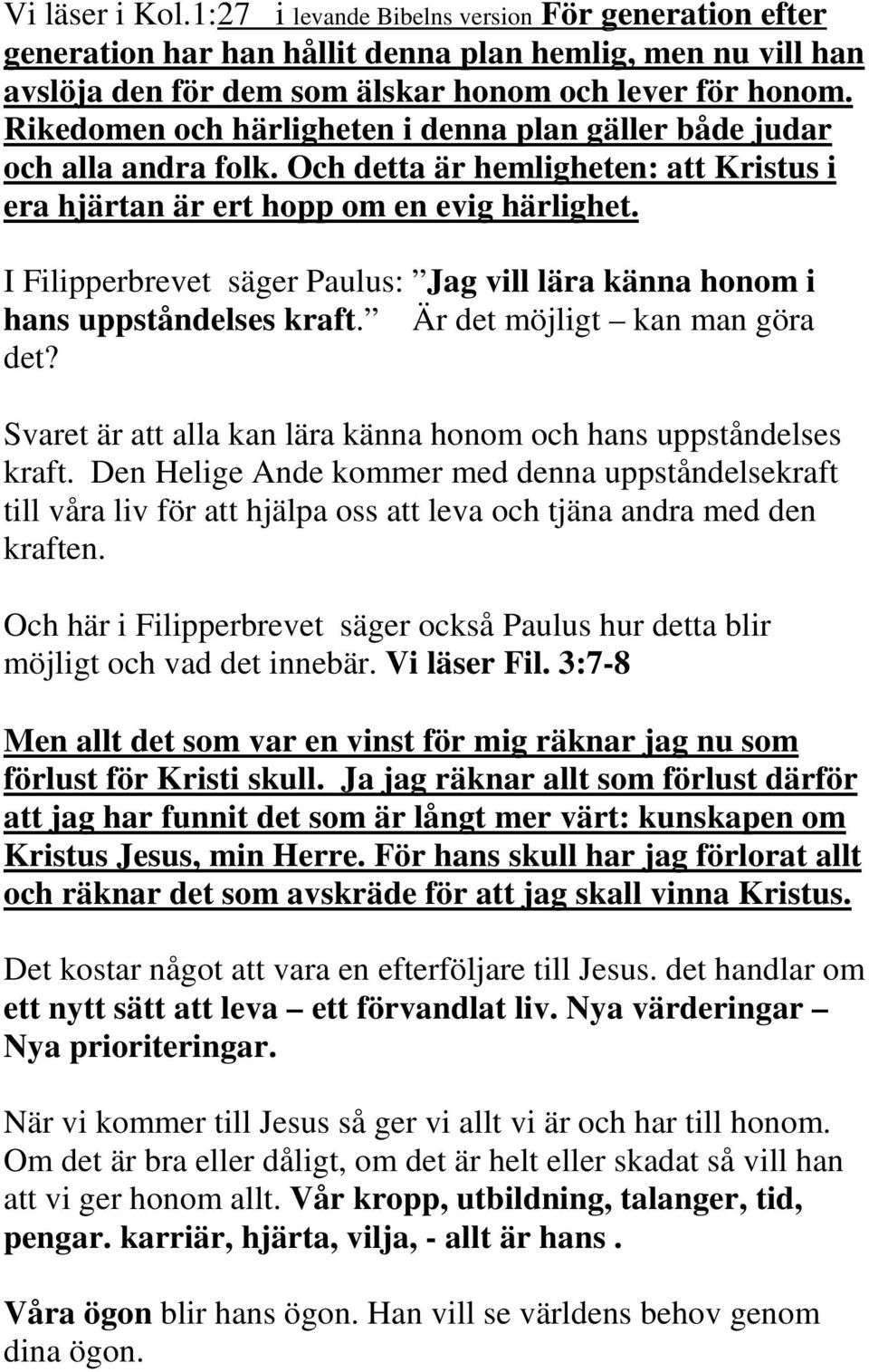 I Filipperbrevet säger Paulus: Jag vill lära känna honom i hans uppståndelses kraft. Är det möjligt kan man göra det? Svaret är att alla kan lära känna honom och hans uppståndelses kraft.