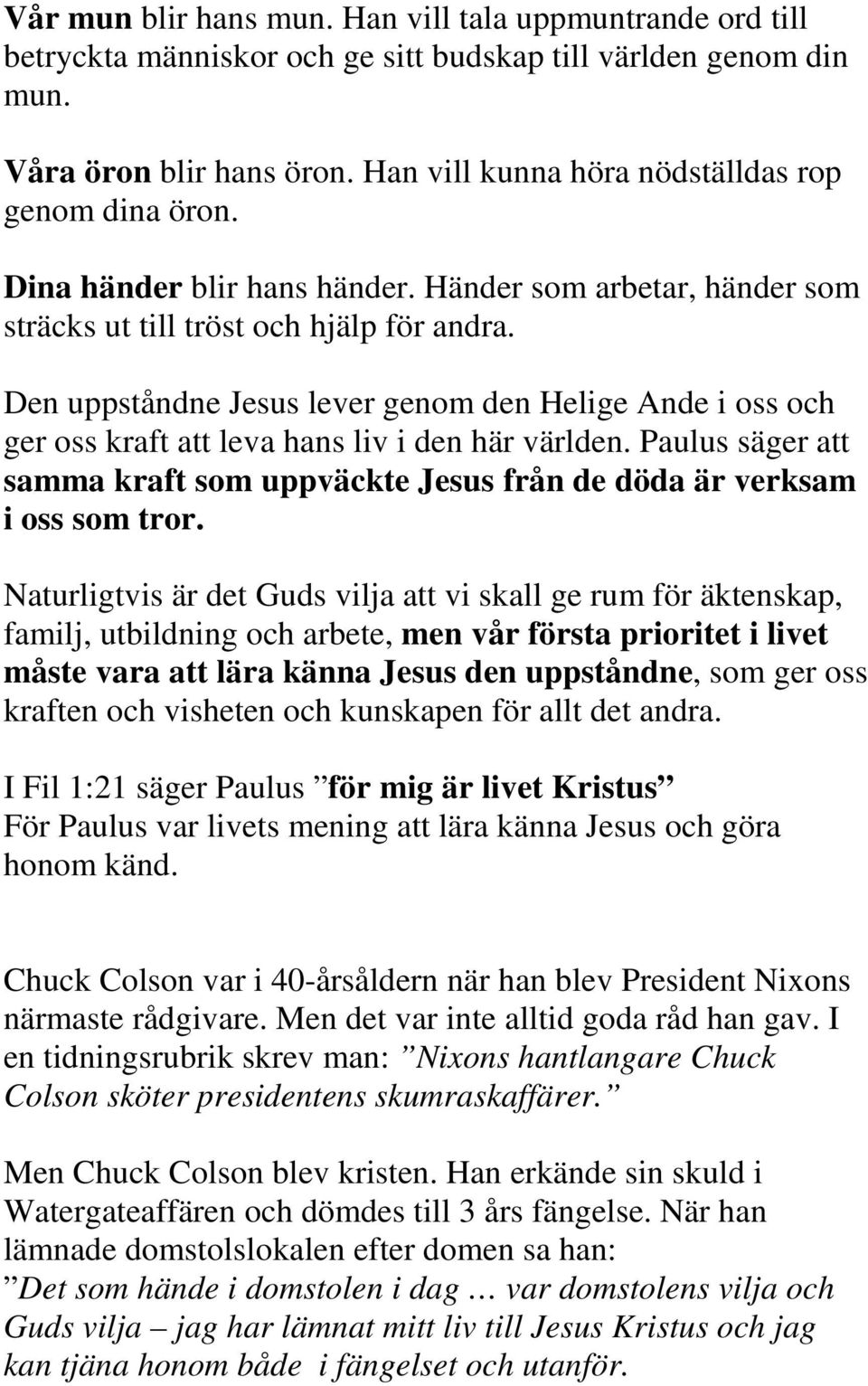 Den uppståndne Jesus lever genom den Helige Ande i oss och ger oss kraft att leva hans liv i den här världen. Paulus säger att samma kraft som uppväckte Jesus från de döda är verksam i oss som tror.