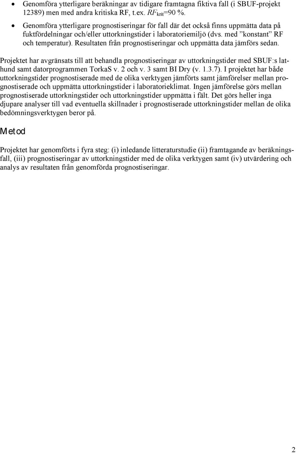 Resultaten från prognostiseringar och uppmätta data jämförs sedan. Projektet har avgränsats till att behandla prognostiseringar av uttorkningstider med SBUF:s lathund samt datorprogrammen TorkaS v.