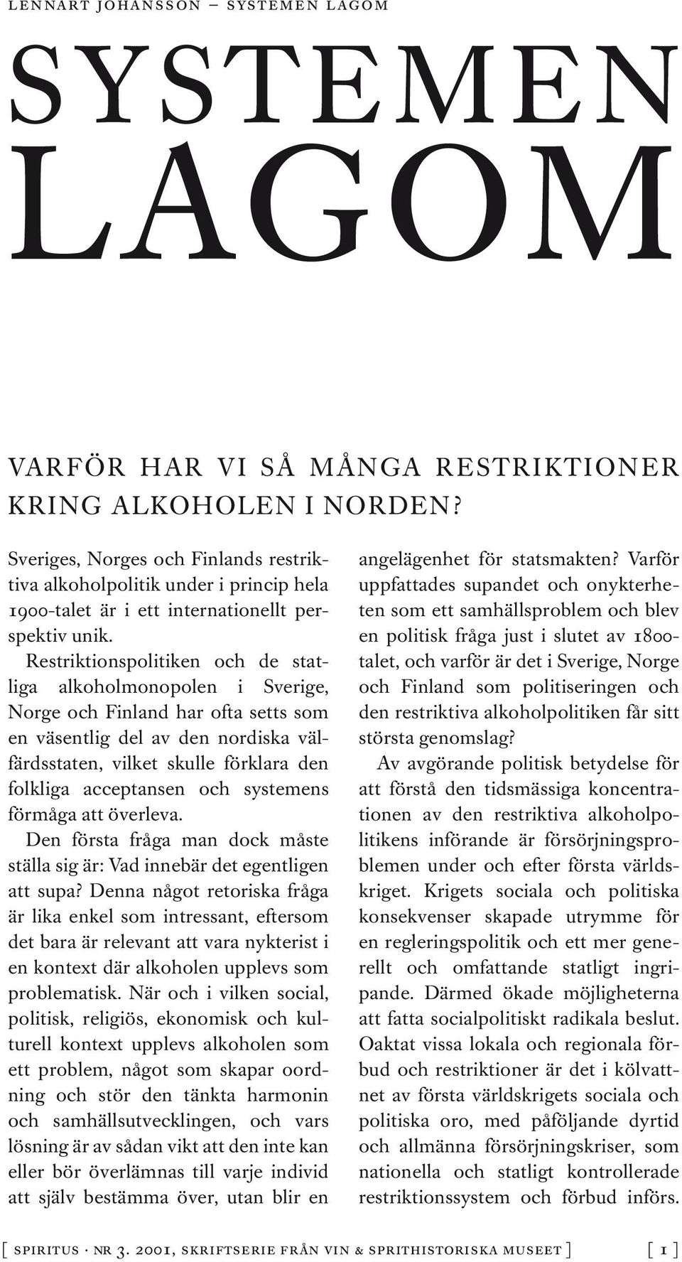 Restriktionspolitiken och de statliga alkoholmonopolen i Sverige, Norge och Finland har ofta setts som en väsentlig del av den nordiska välfärdsstaten, vilket skulle förklara den folkliga acceptansen