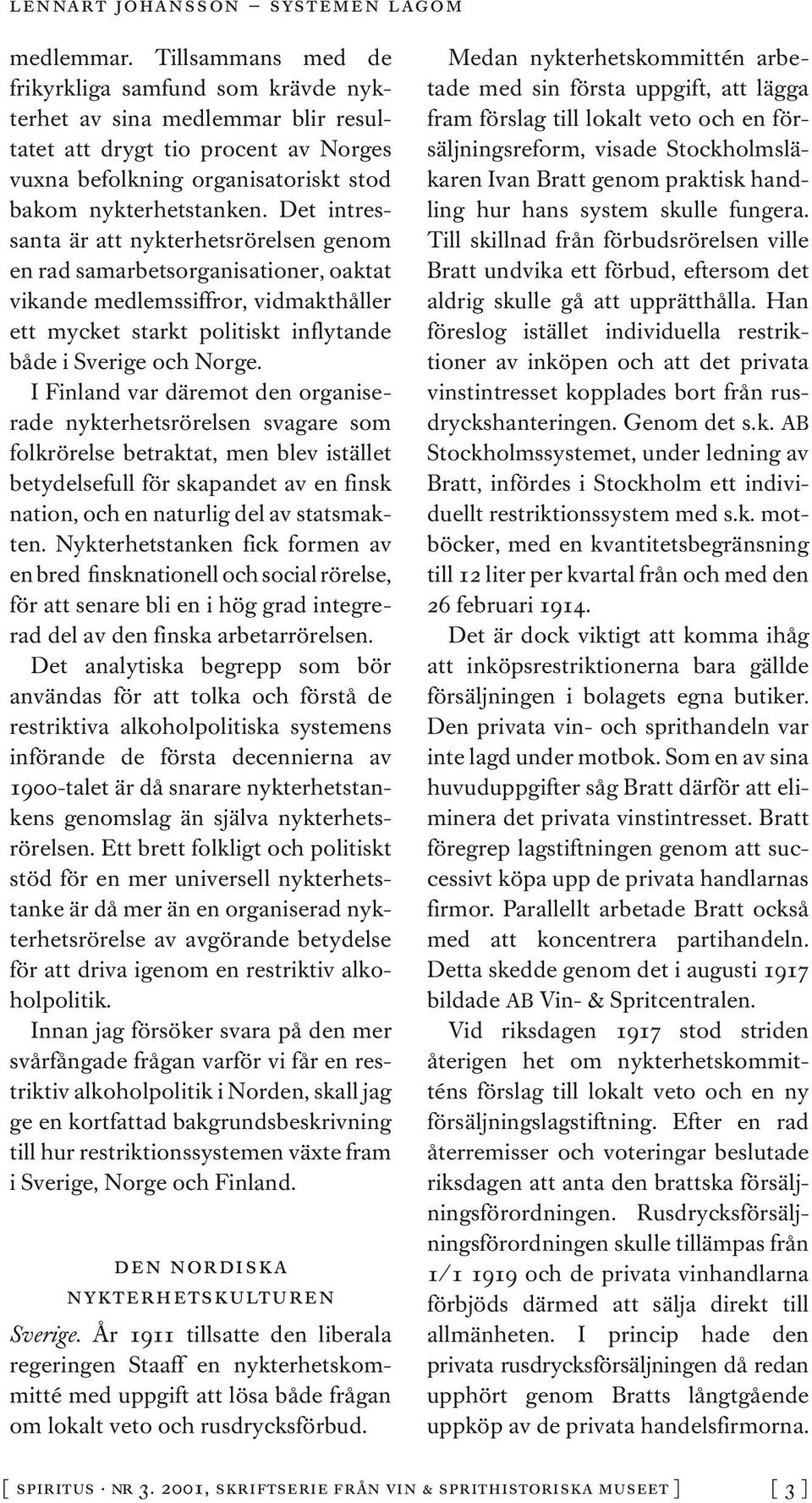 I Finland var däremot den organiserade nykterhetsrörelsen svagare som folkrörelse betraktat, men blev istället betydelsefull för skapandet av en finsk nation, och en naturlig del av statsmakten.