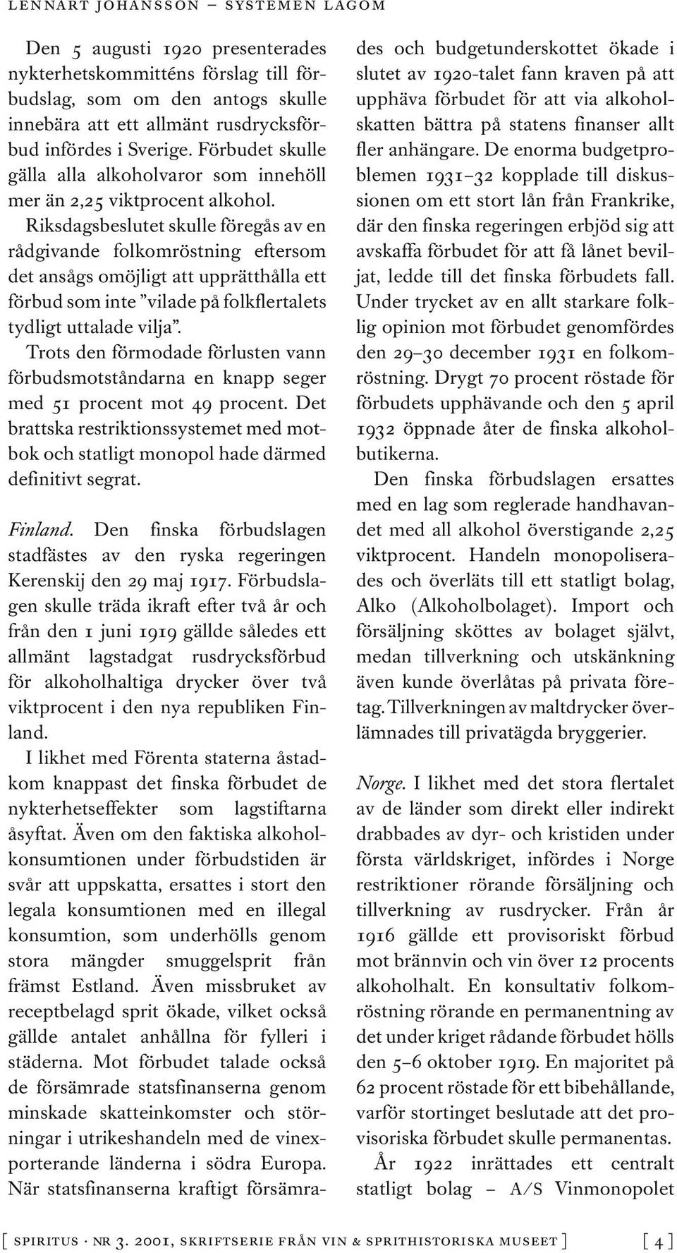 Riksdagsbeslutet skulle föregås av en rådgivande folkomröstning eftersom det ansågs omöjligt att upprätthålla ett förbud som inte vilade på folkflertalets tydligt uttalade vilja.