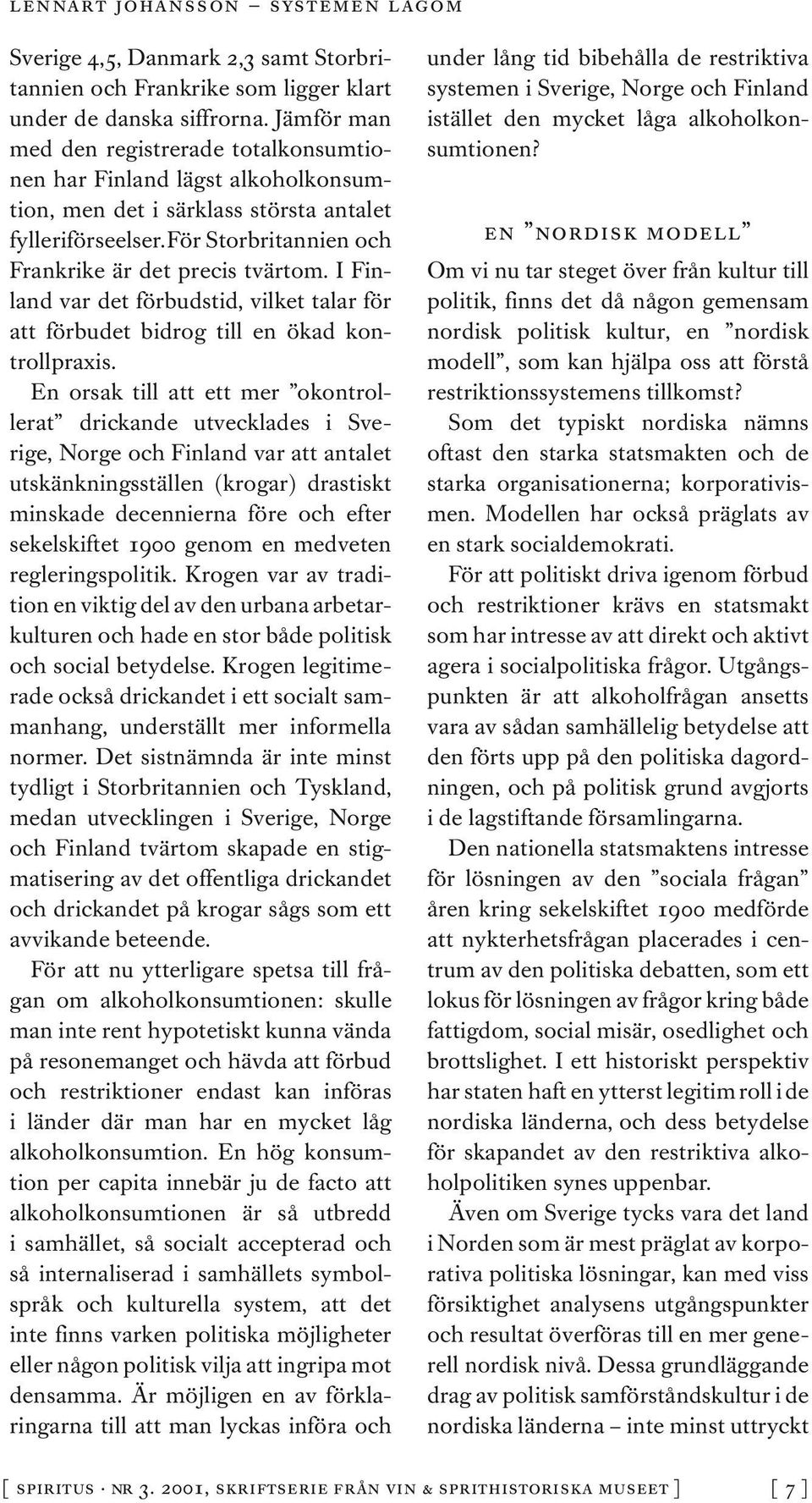 I Finland var det förbudstid, vilket talar för att förbudet bidrog till en ökad kontrollpraxis.