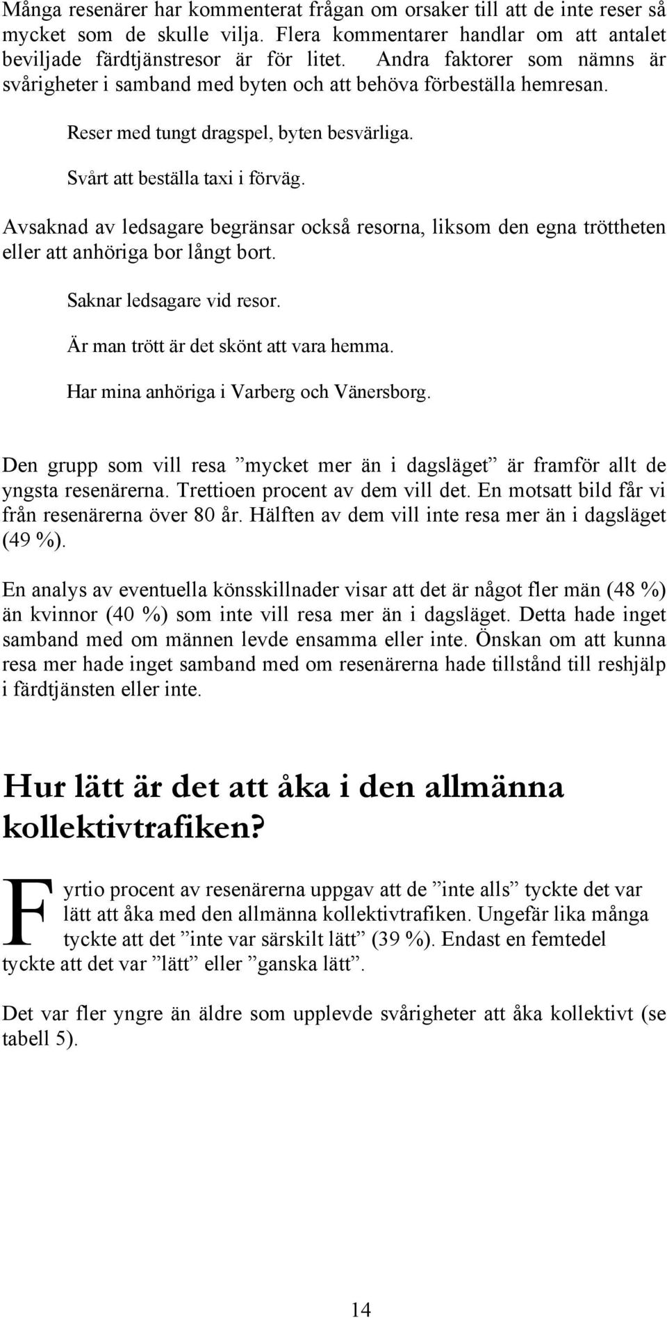 Avsaknad av ledsagare begränsar också resorna, liksom den egna tröttheten eller att anhöriga bor långt bort. Saknar ledsagare vid resor. Är man trött är det skönt att vara hemma.