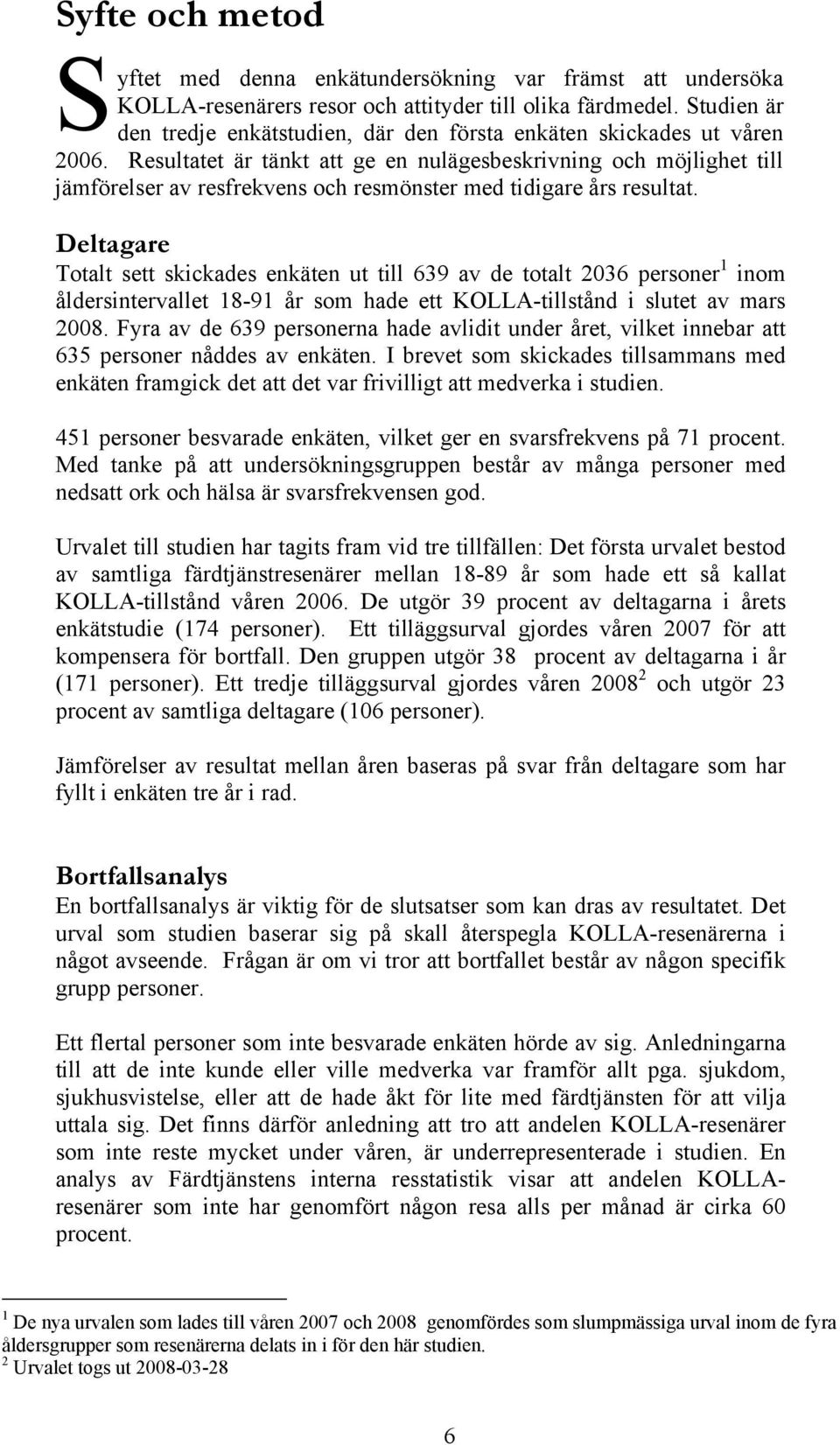 Resultatet är tänkt att ge en nulägesbeskrivning och möjlighet till jämförelser av resfrekvens och resmönster med tidigare års resultat.