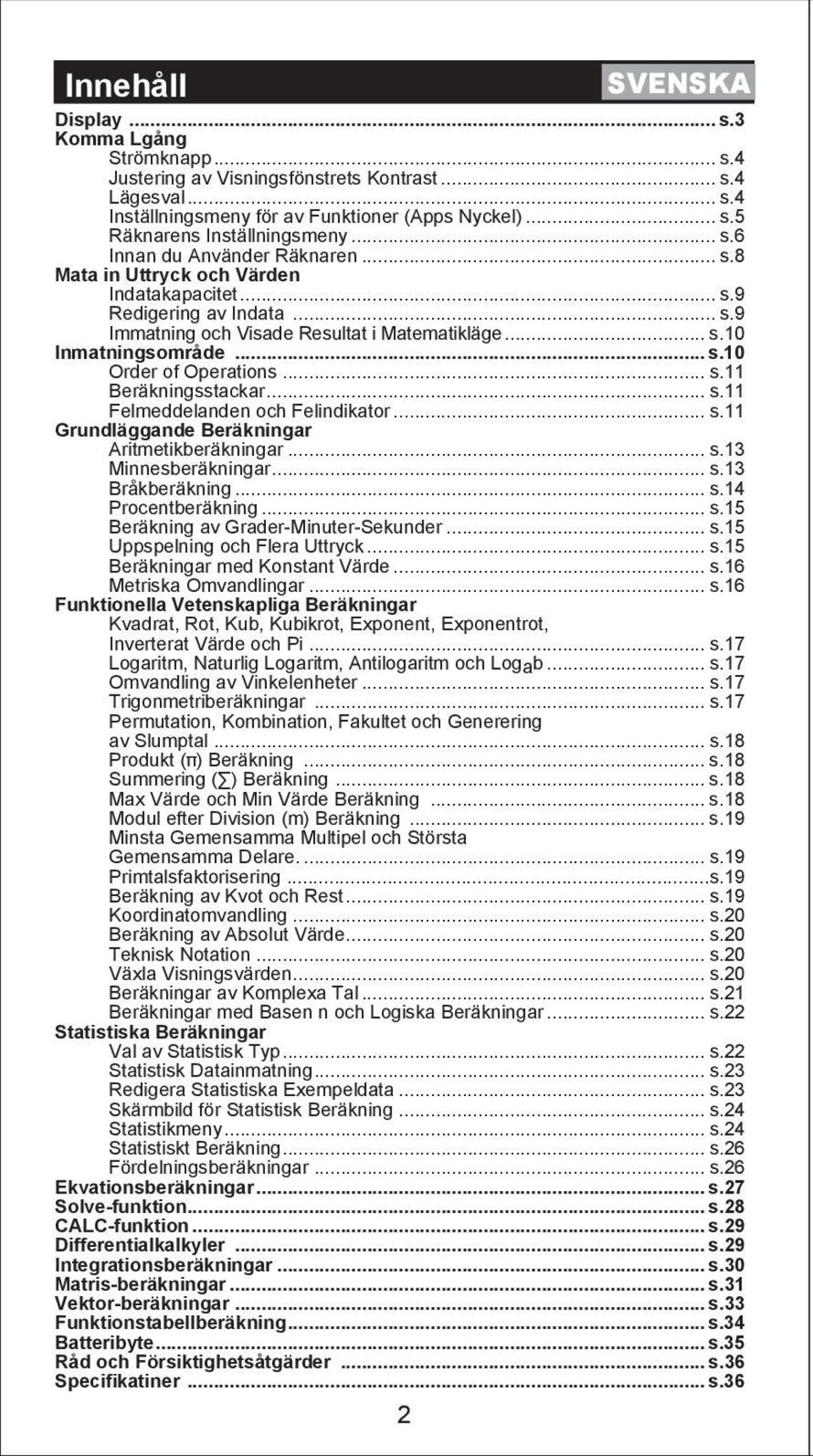 .. s.11 Beräkningsstackar... s.11 Felmeddelanden och Felindikator... s.11 Grundläggande Beräkningar Aritmetikberäkningar... s.13 Minnesberäkningar... s.13 Bråkberäkning... s.14 Procentberäkning... s.15 Beräkning av Grader-Minuter-Sekunder.