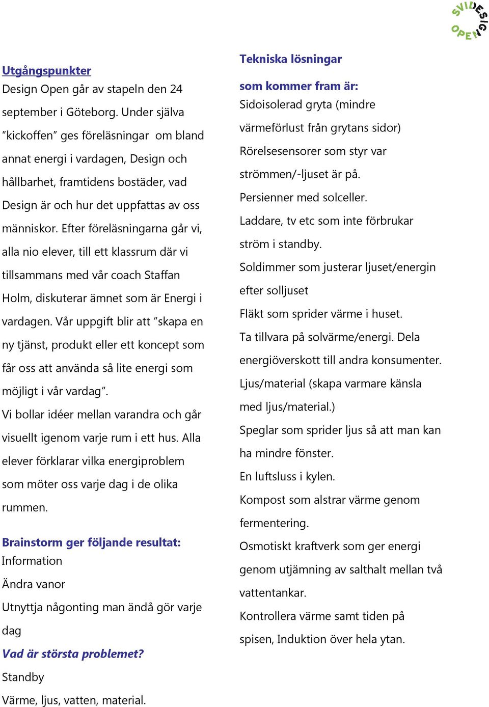 Efter föreläsningarna går vi, alla nio elever, till ett klassrum där vi tillsammans med vår coach Staffan Holm, diskuterar ämnet som är Energi i vardagen.